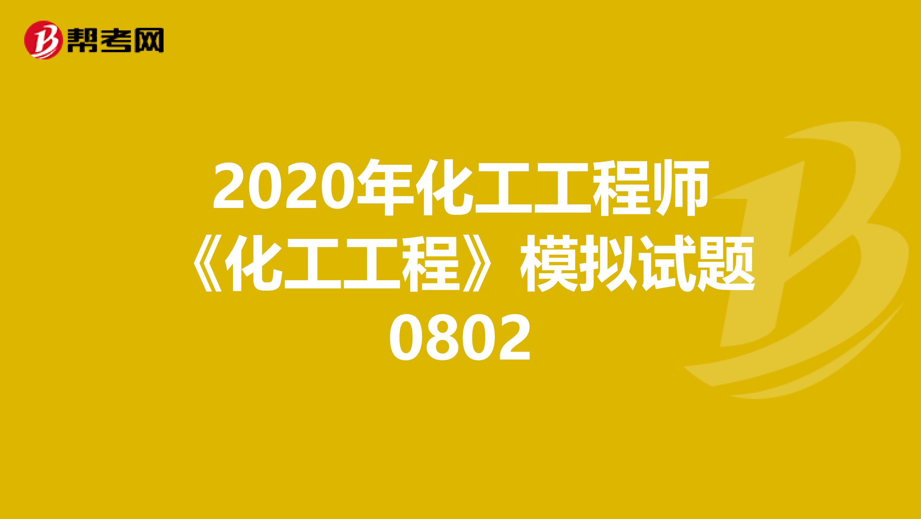 2020年化工工程师《化工工程》模拟试题0802