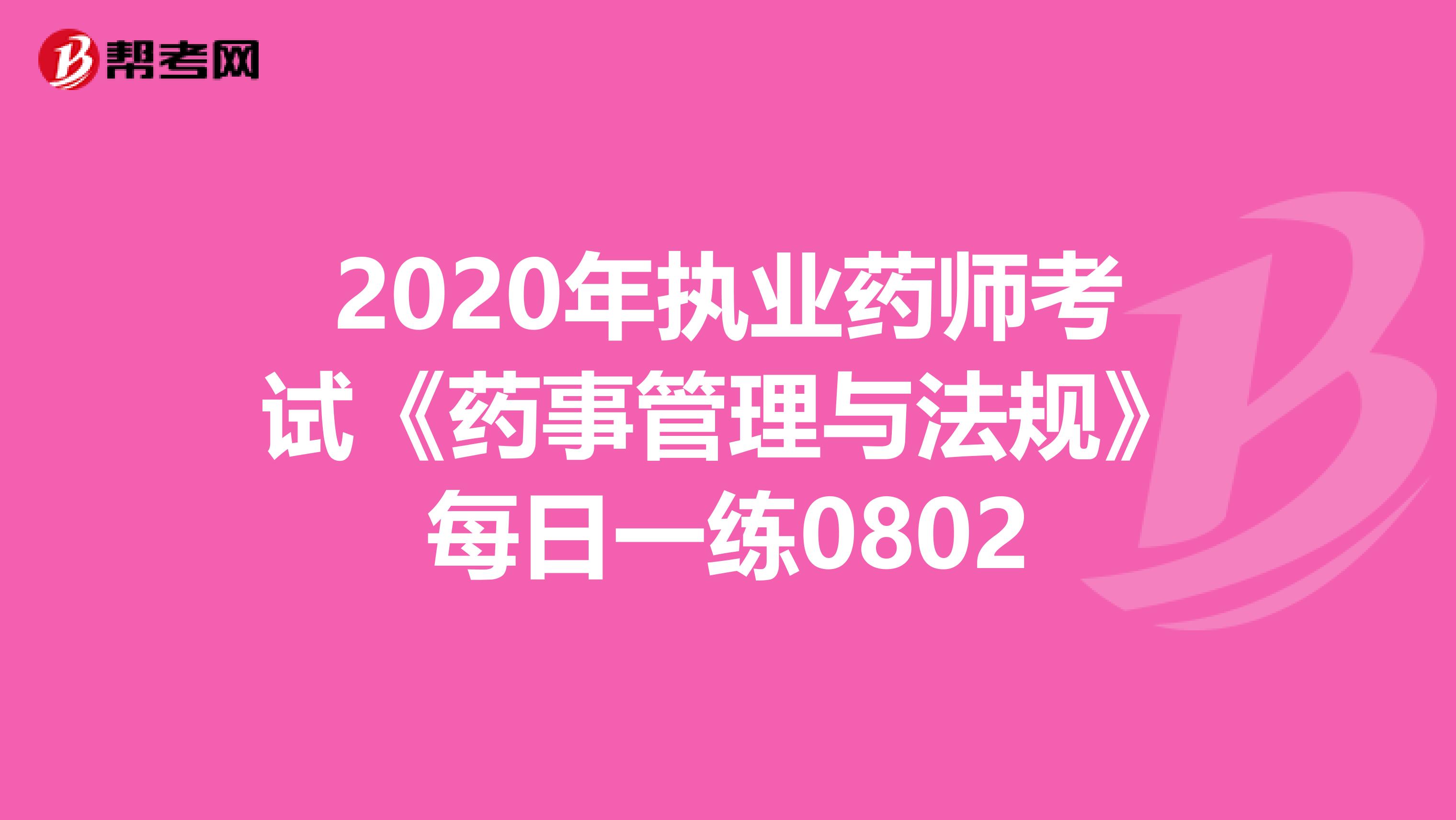 2020年执业药师考试《药事管理与法规》每日一练0802
