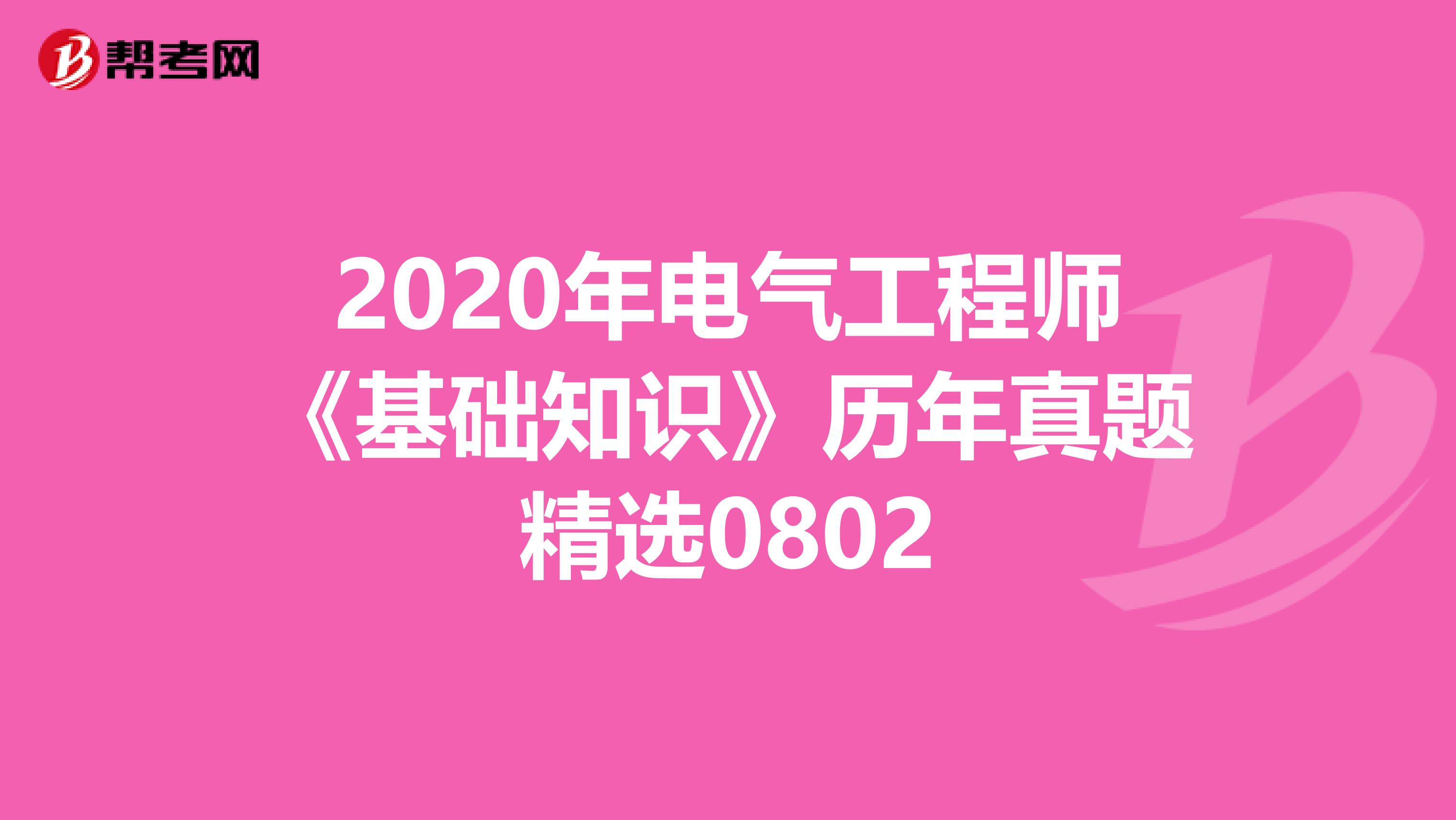 2020年电气工程师《基础知识》历年真题精选0802