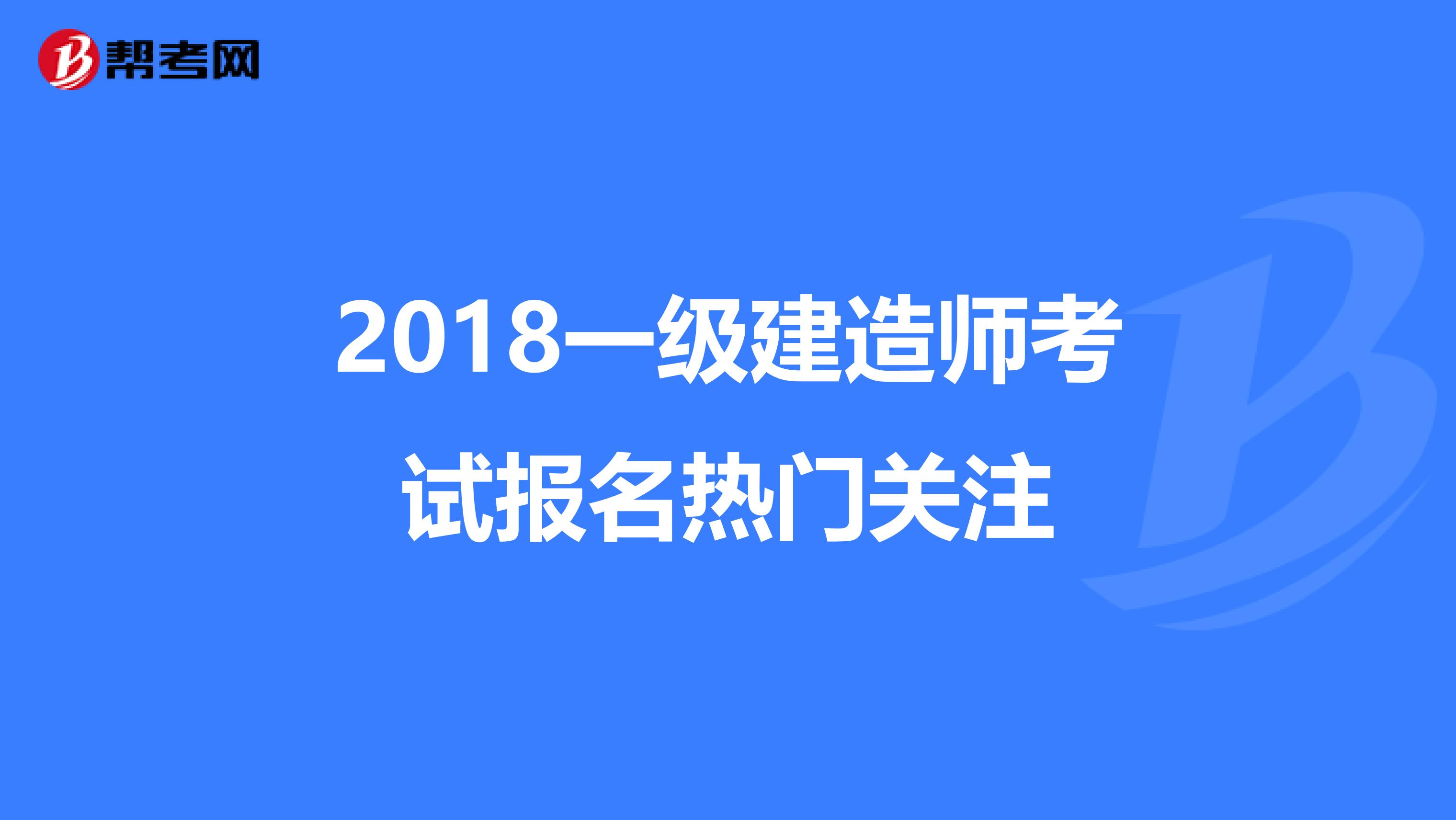 2018一级建造师考试报名热门关注