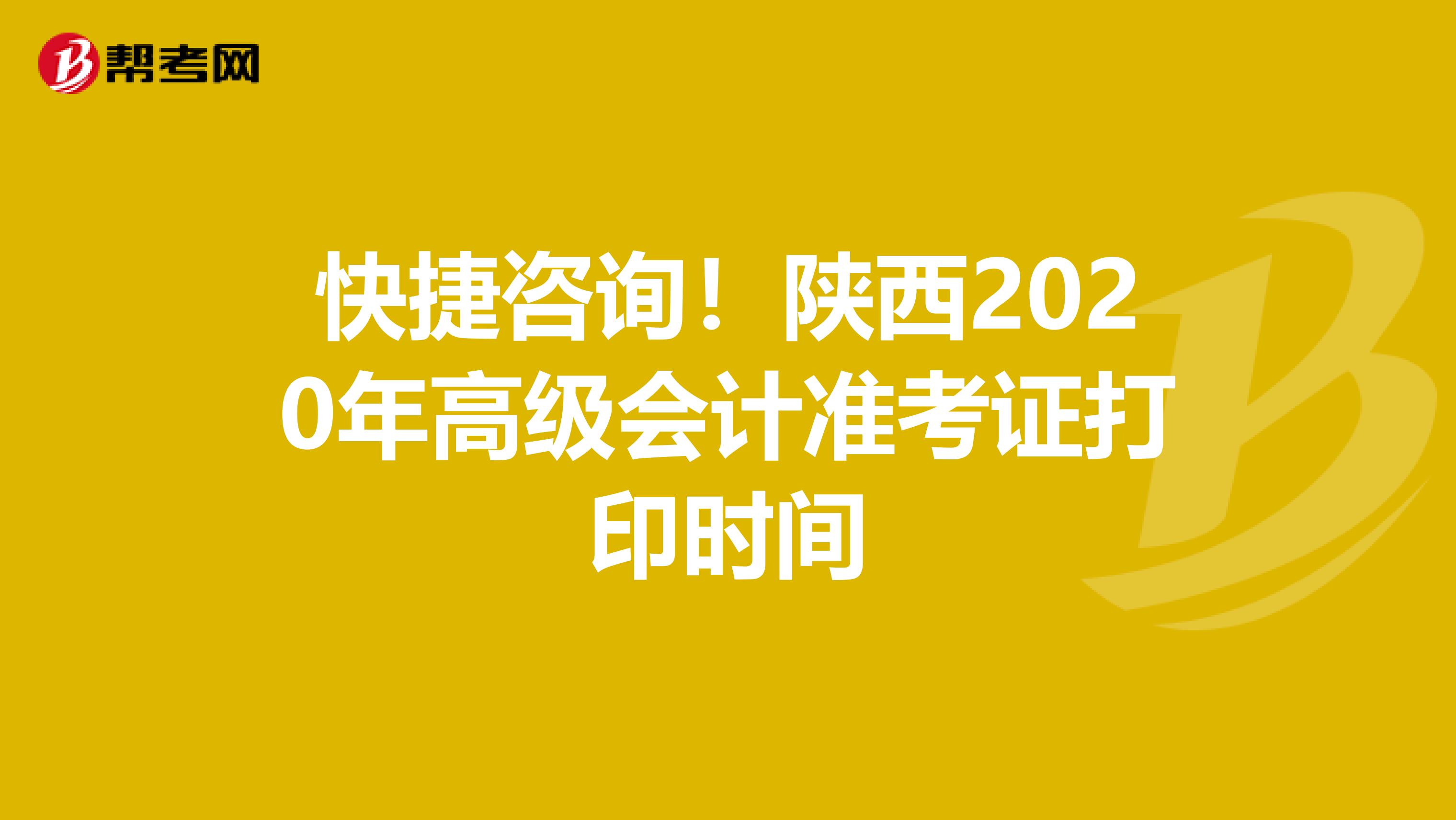 快捷咨询！陕西2020年高级会计准考证打印时间