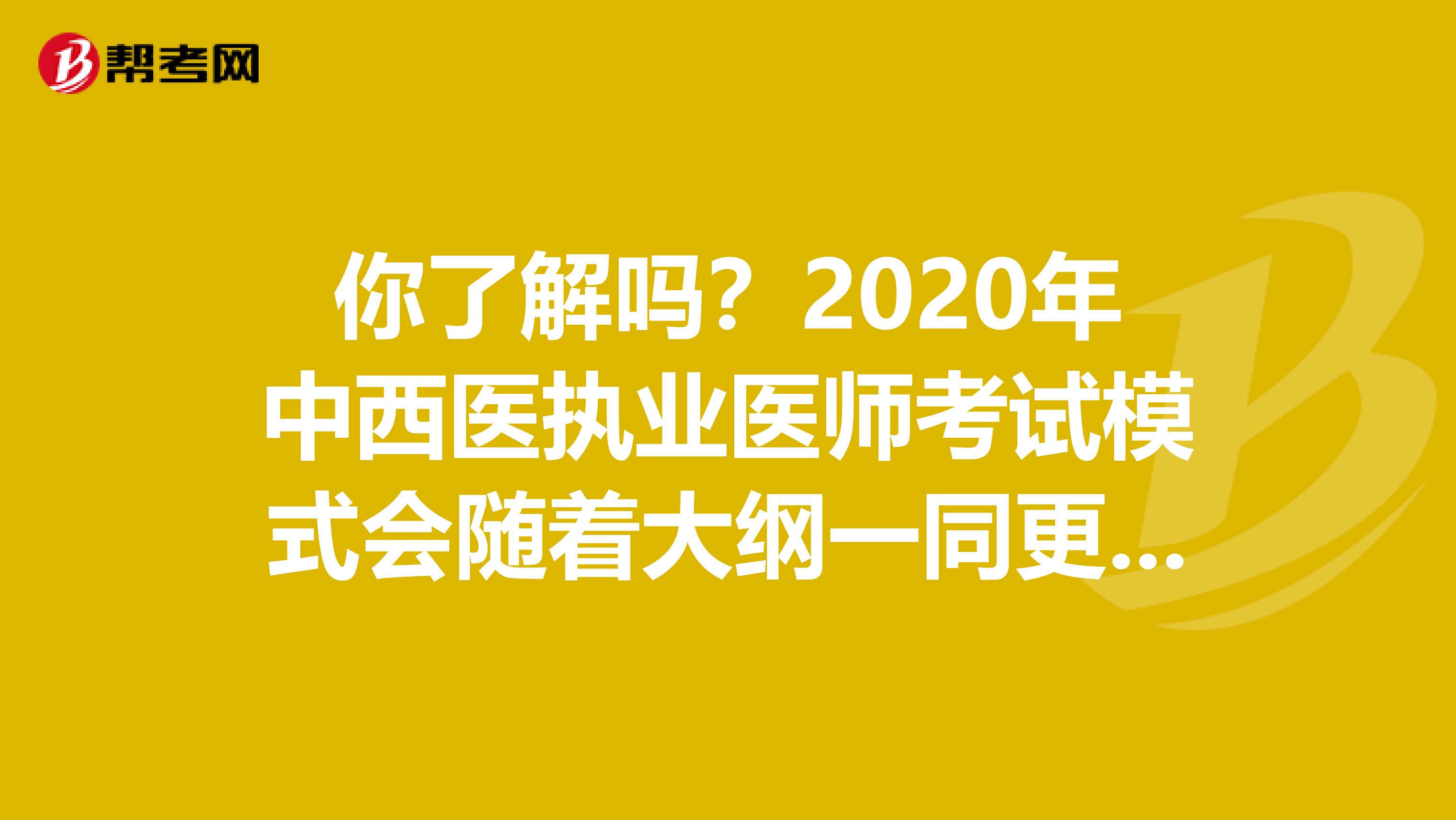 你了解吗？2020年中西医执业医师考试模式会随着大纲一同更新吗？