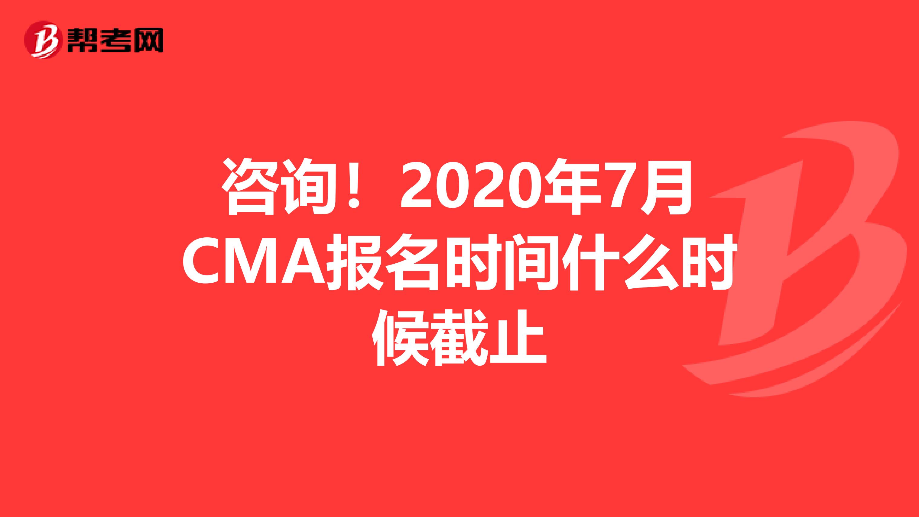 咨詢！2020年7月CMA報名時間什么時候截止