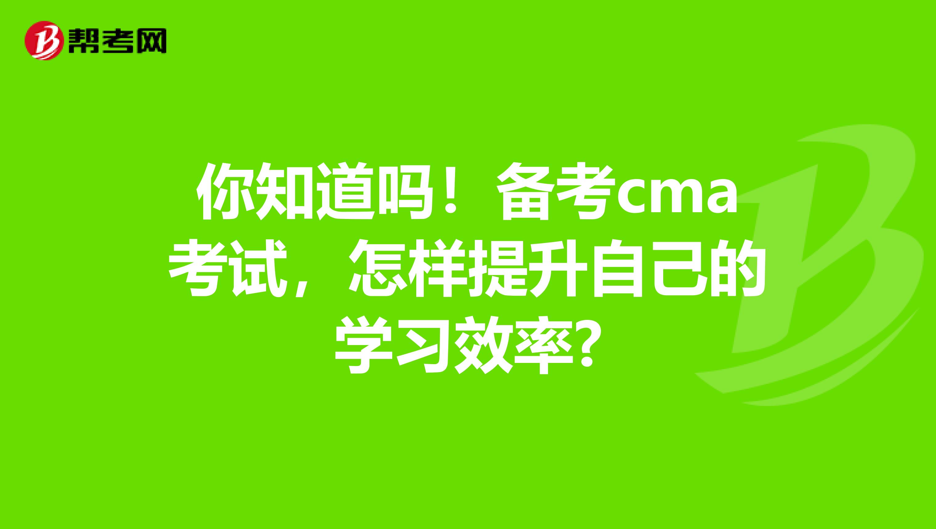 你知道吗！备考cma考试，怎样提升自己的学习效率?