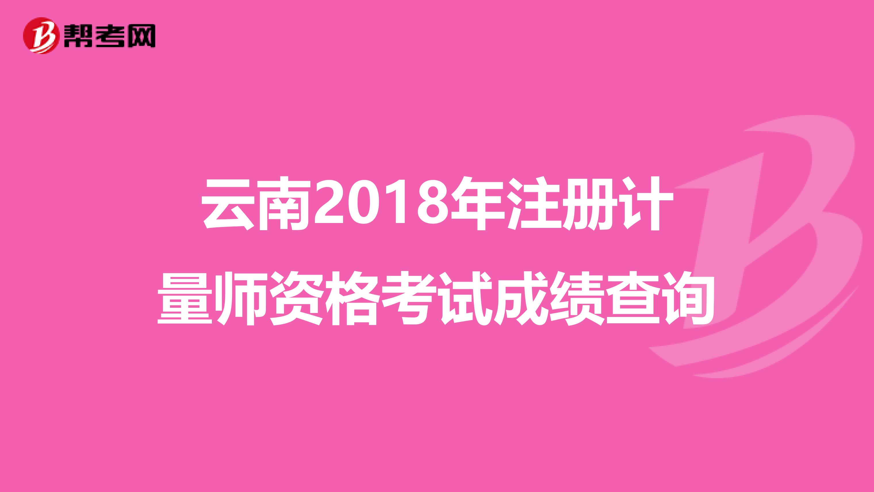 云南2018年注册计量师资格考试成绩查询