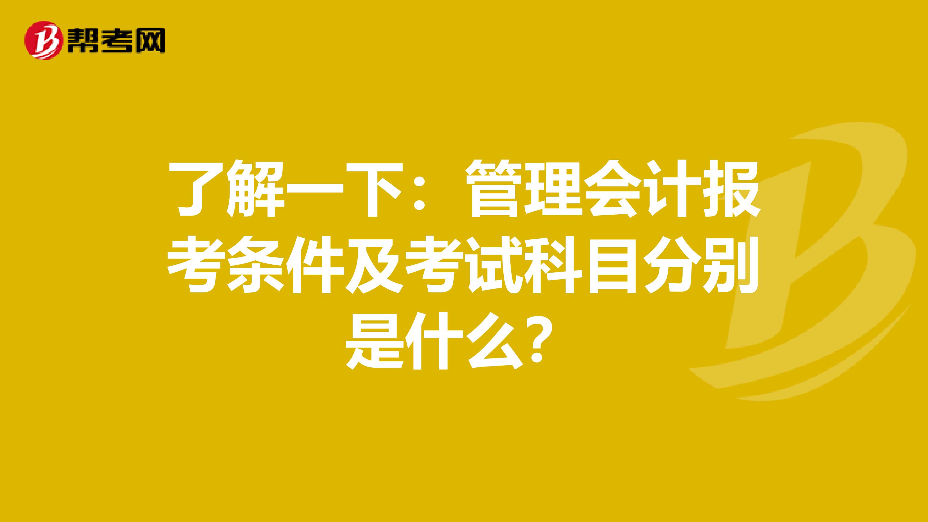 了解一下：管理会计报考条件及考试科目分别是什么？