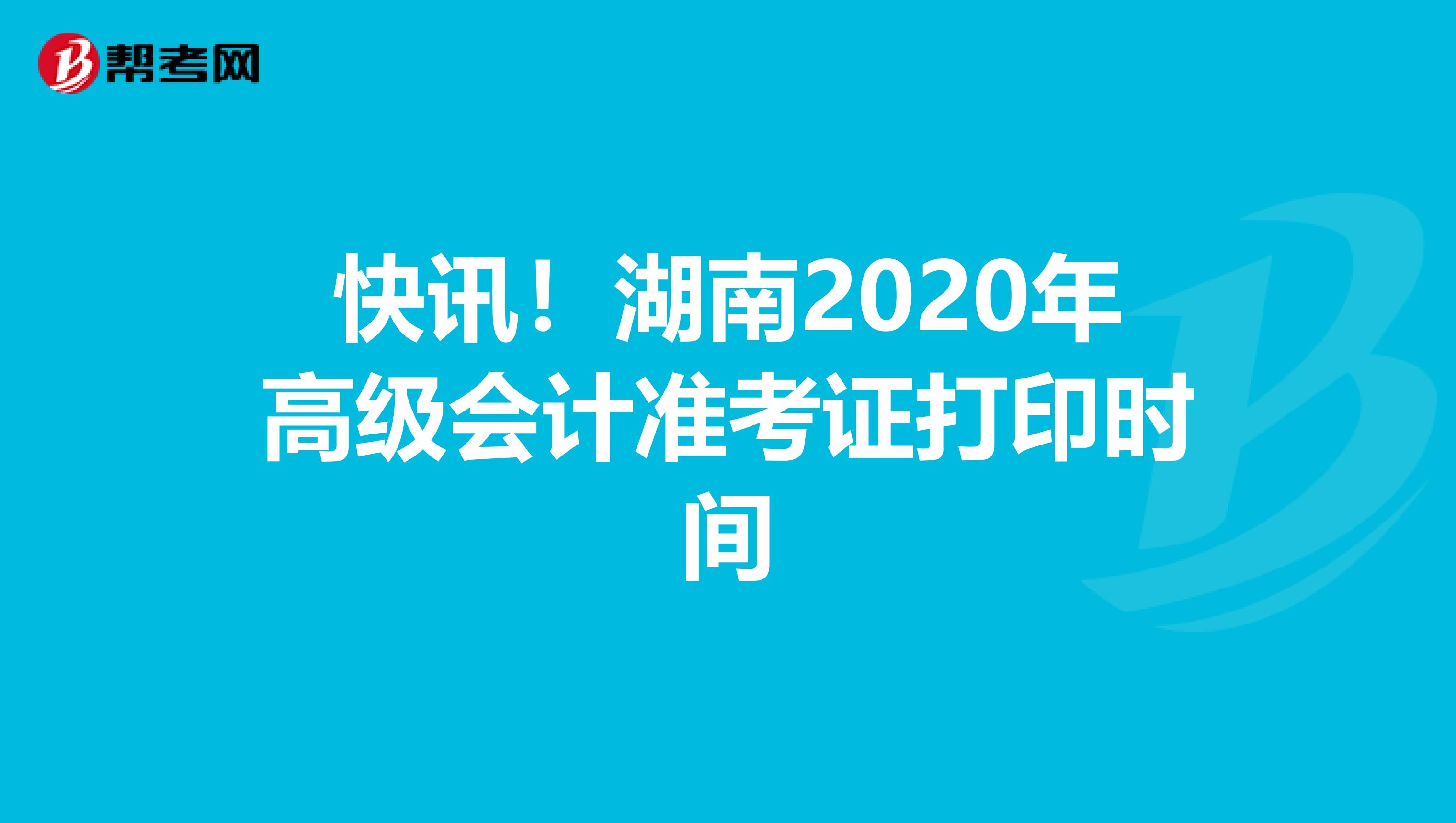 快讯！湖南2020年高级会计准考证打印时间