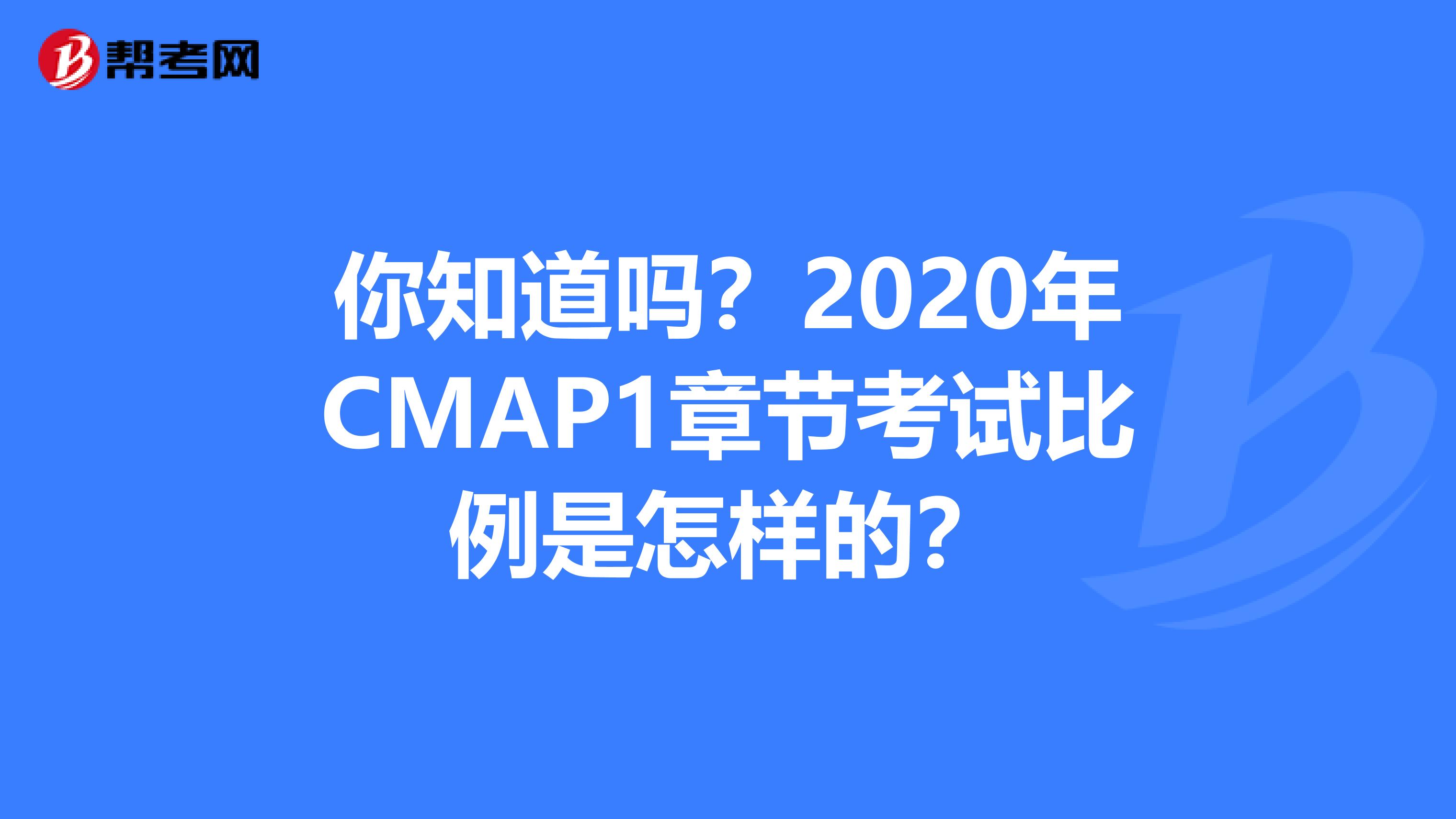 你知道吗？2020年CMAP1章节考试比例是怎样的？