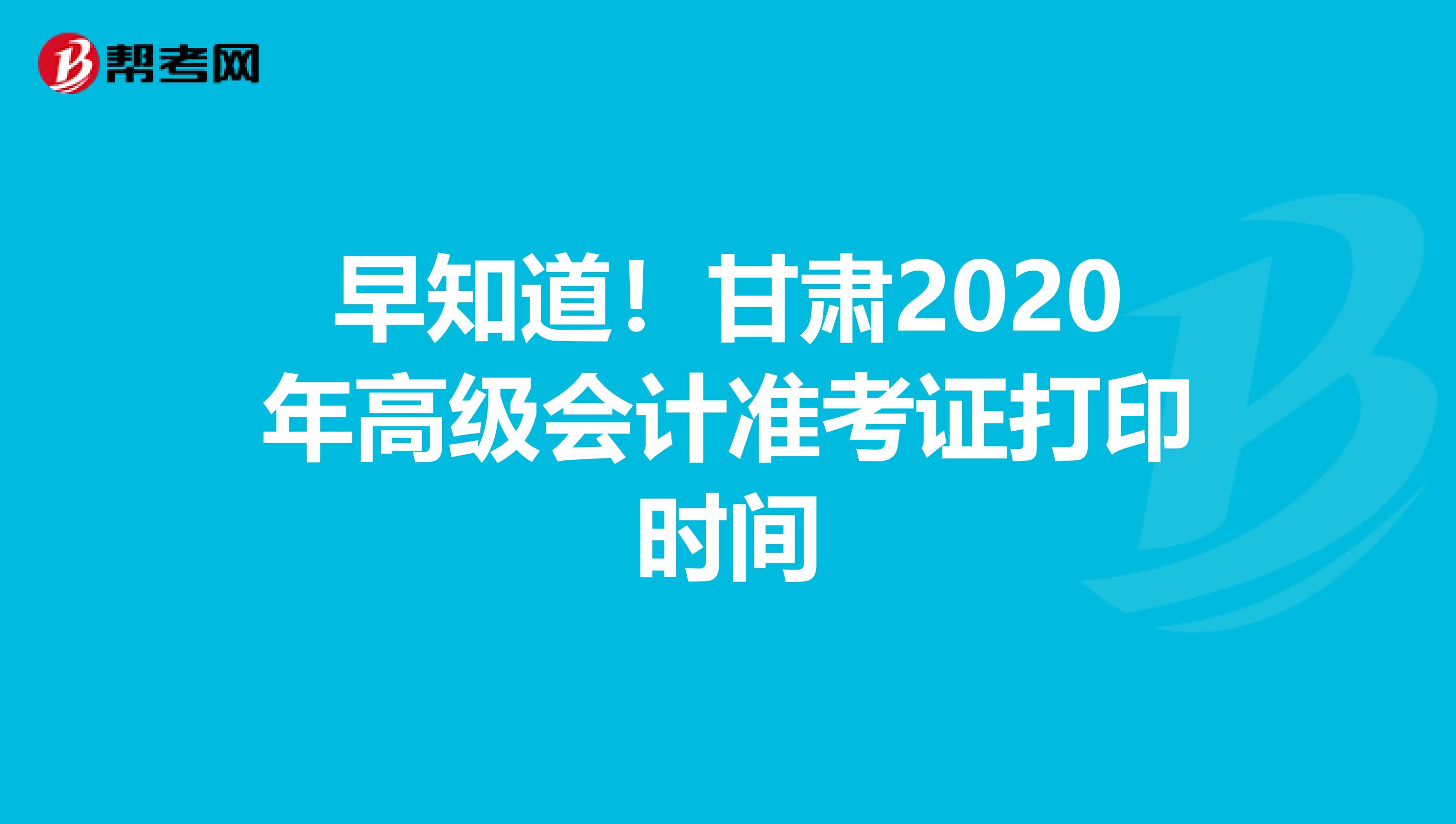 早知道！甘肃2020年高级会计准考证打印时间