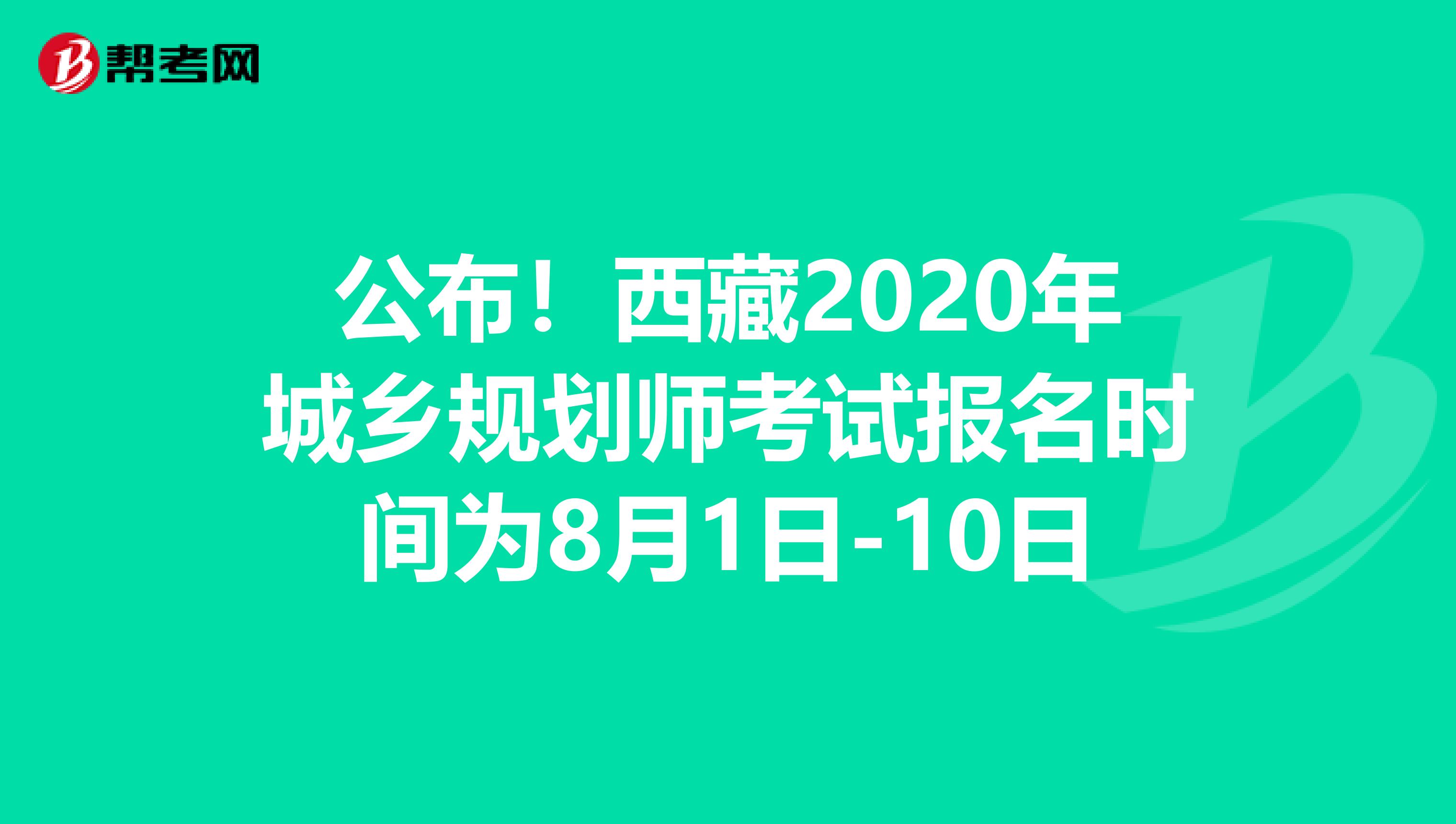 公布！西藏2020年城乡规划师考试报名时间为8月1日-10日