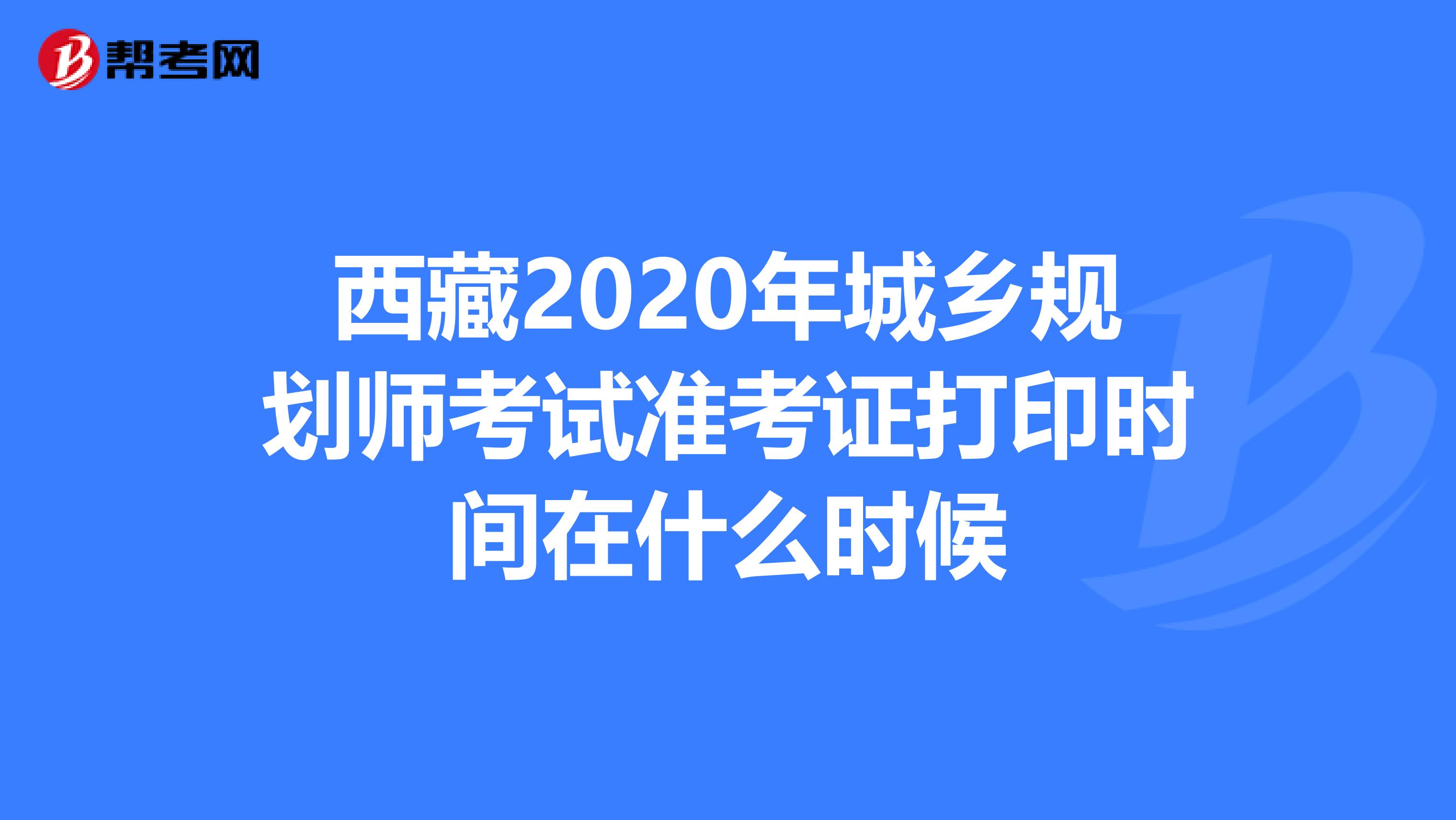 西藏2020年城乡规划师考试准考证打印时间在什么时候