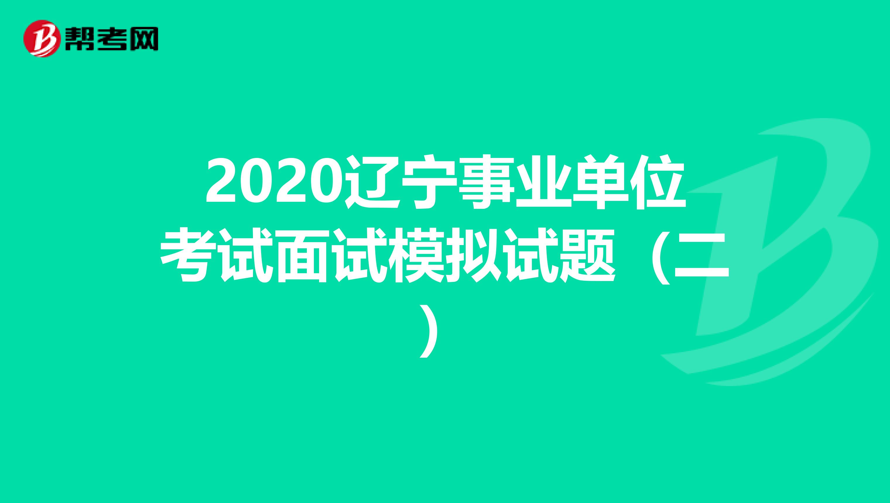 2020辽宁事业单位考试面试模拟试题（二）