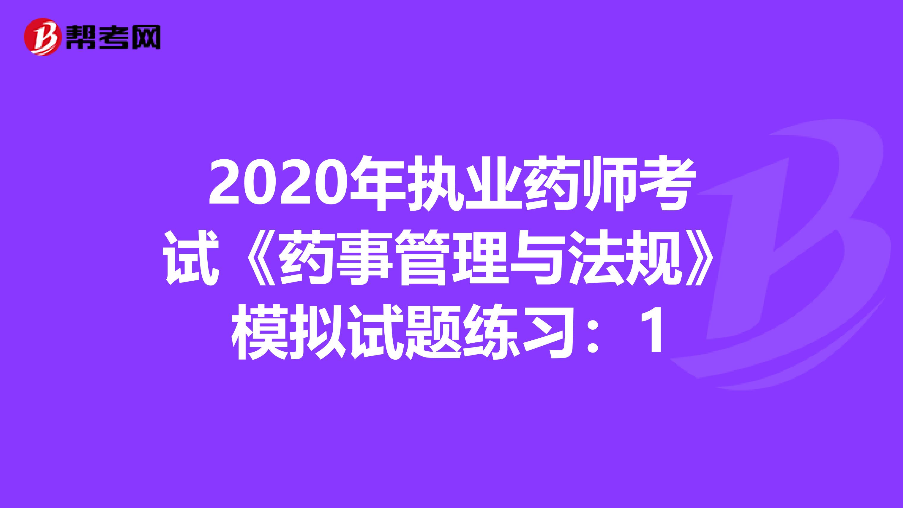 2020年执业药师考试《药事管理与法规》模拟试题练习：1