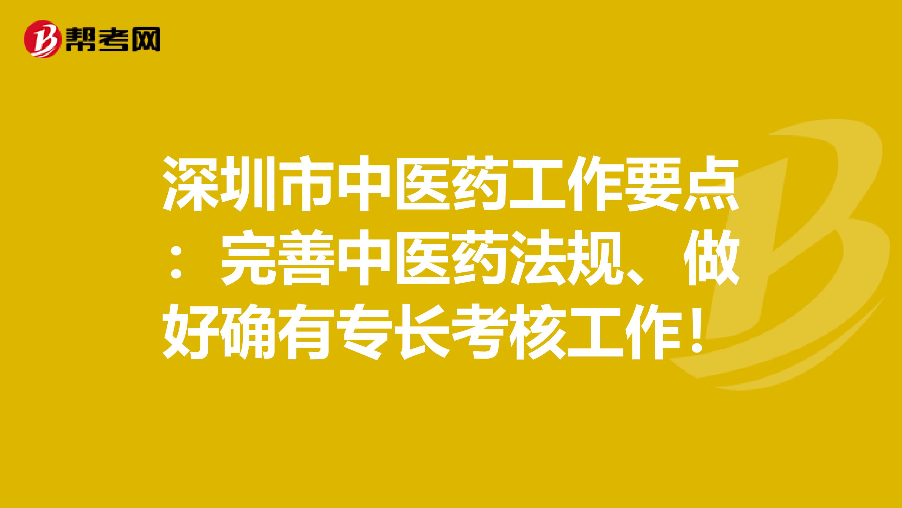 深圳市中医药工作要点：完善中医药法规、做好确有专长考核工作！