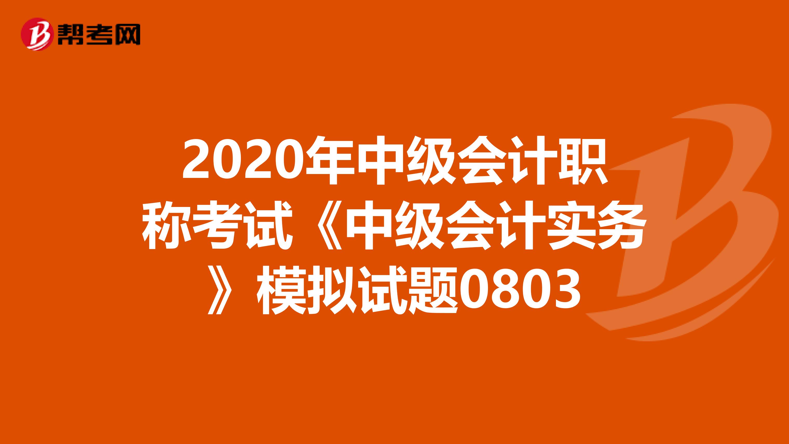 2020年中级会计职称考试《中级会计实务》模拟试题0803
