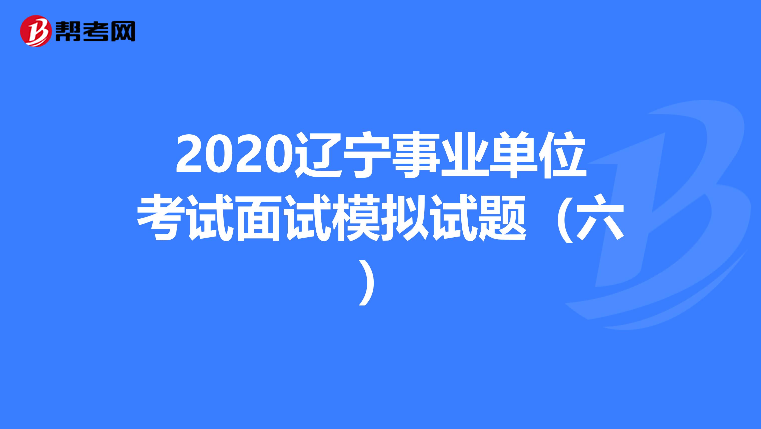 2020辽宁事业单位考试面试模拟试题（六）