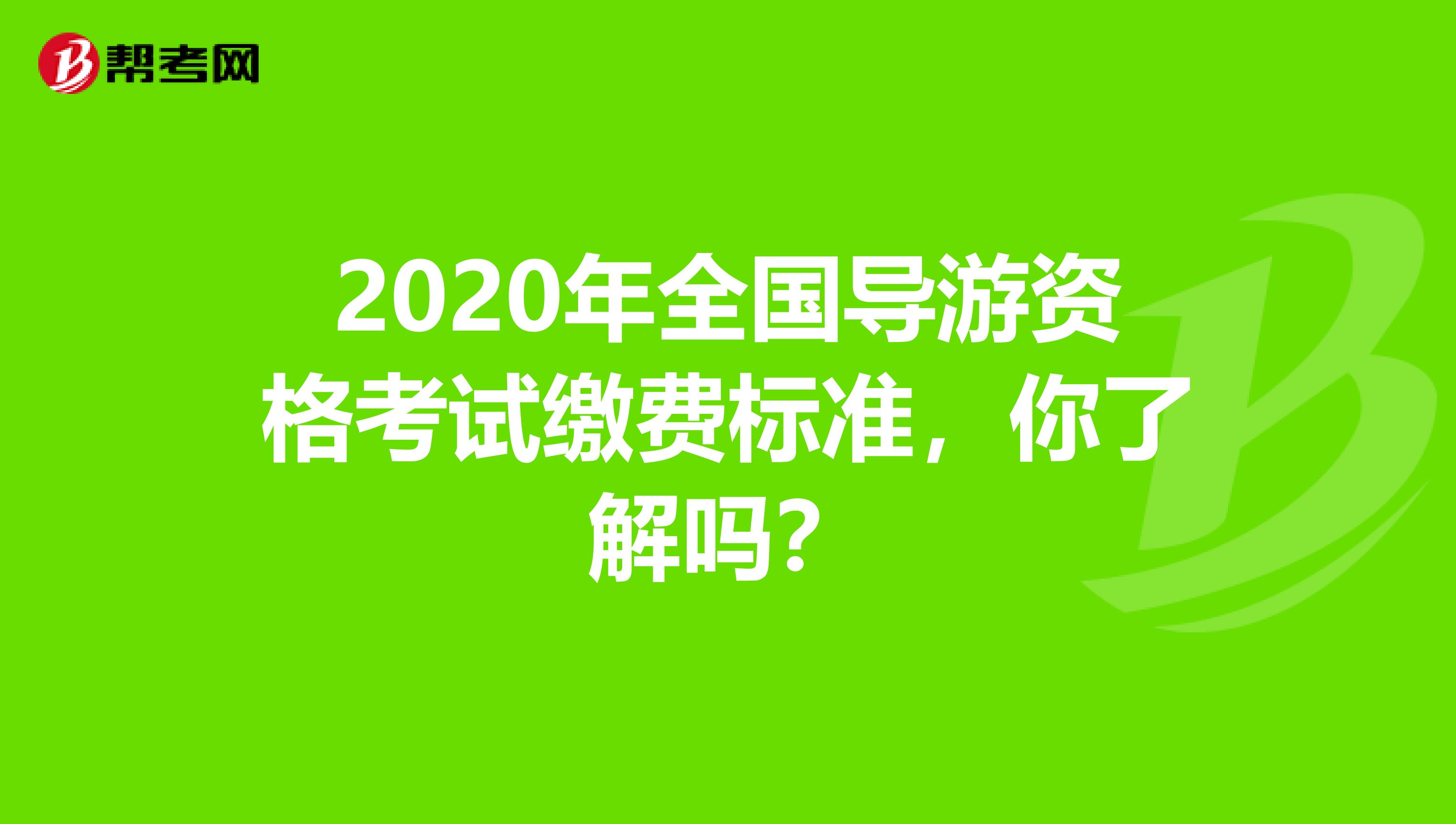 2020年全国导游资格考试缴费标准，你了解吗？