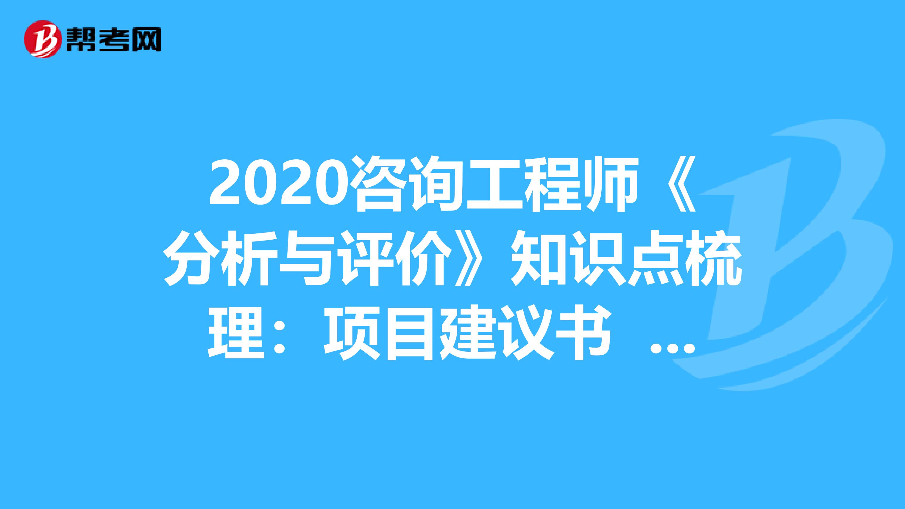 2020咨询工程师《分析与评价》知识点梳理：项目建议书 　　