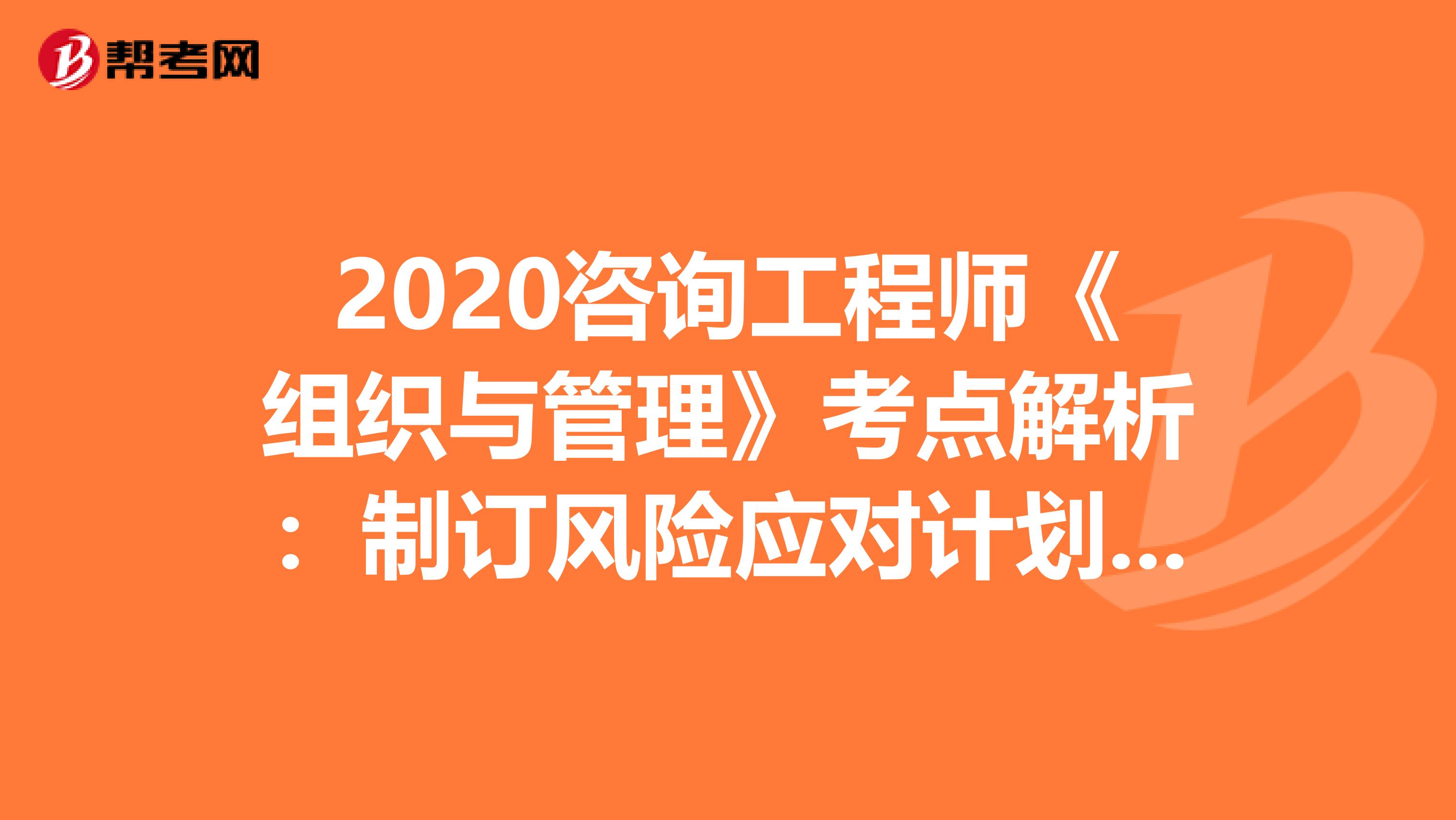 2020咨询工程师《组织与管理》考点解析：制订风险应对计划 　　
