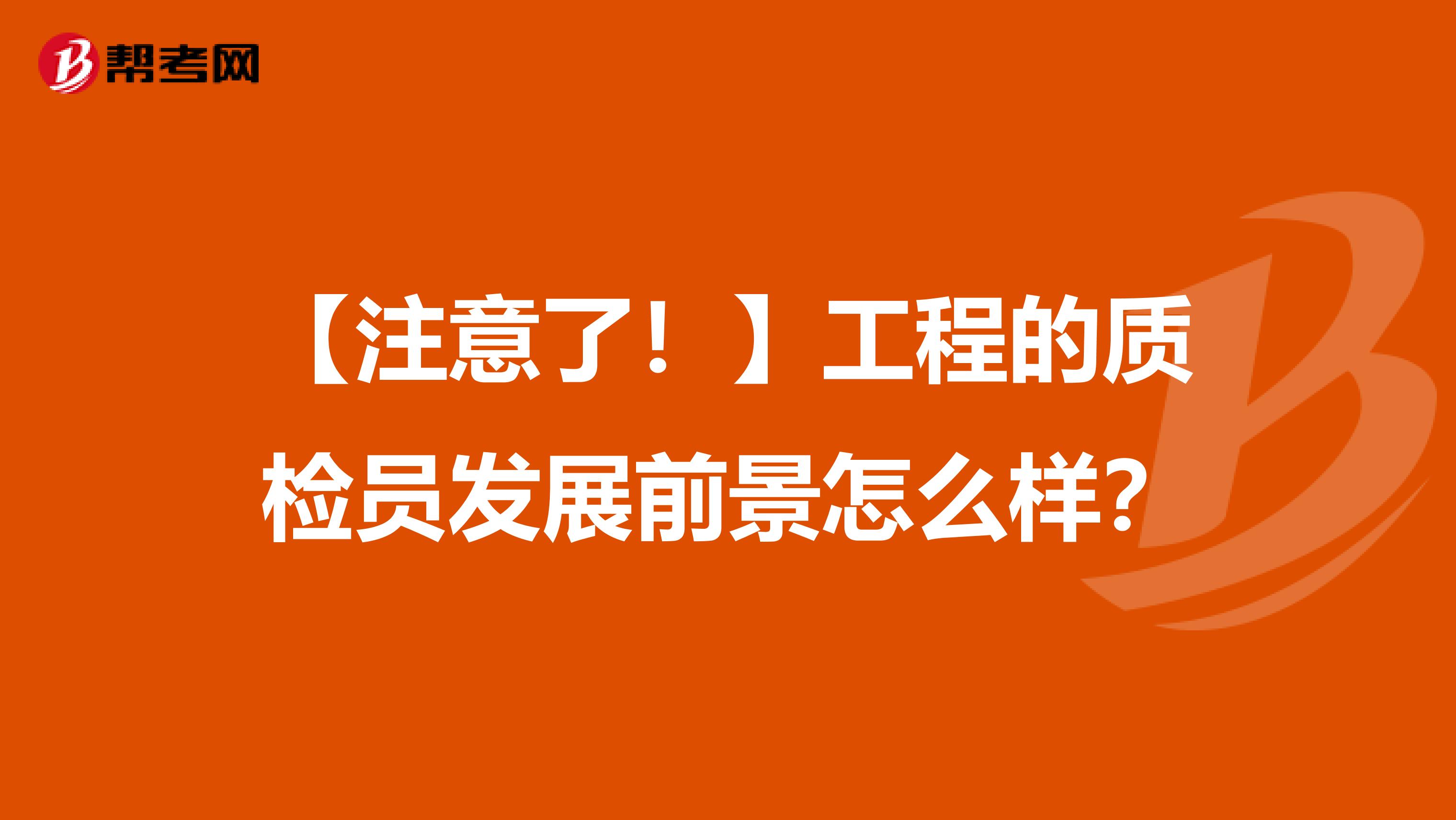 【注意了！】工程的质检员发展前景怎么样？