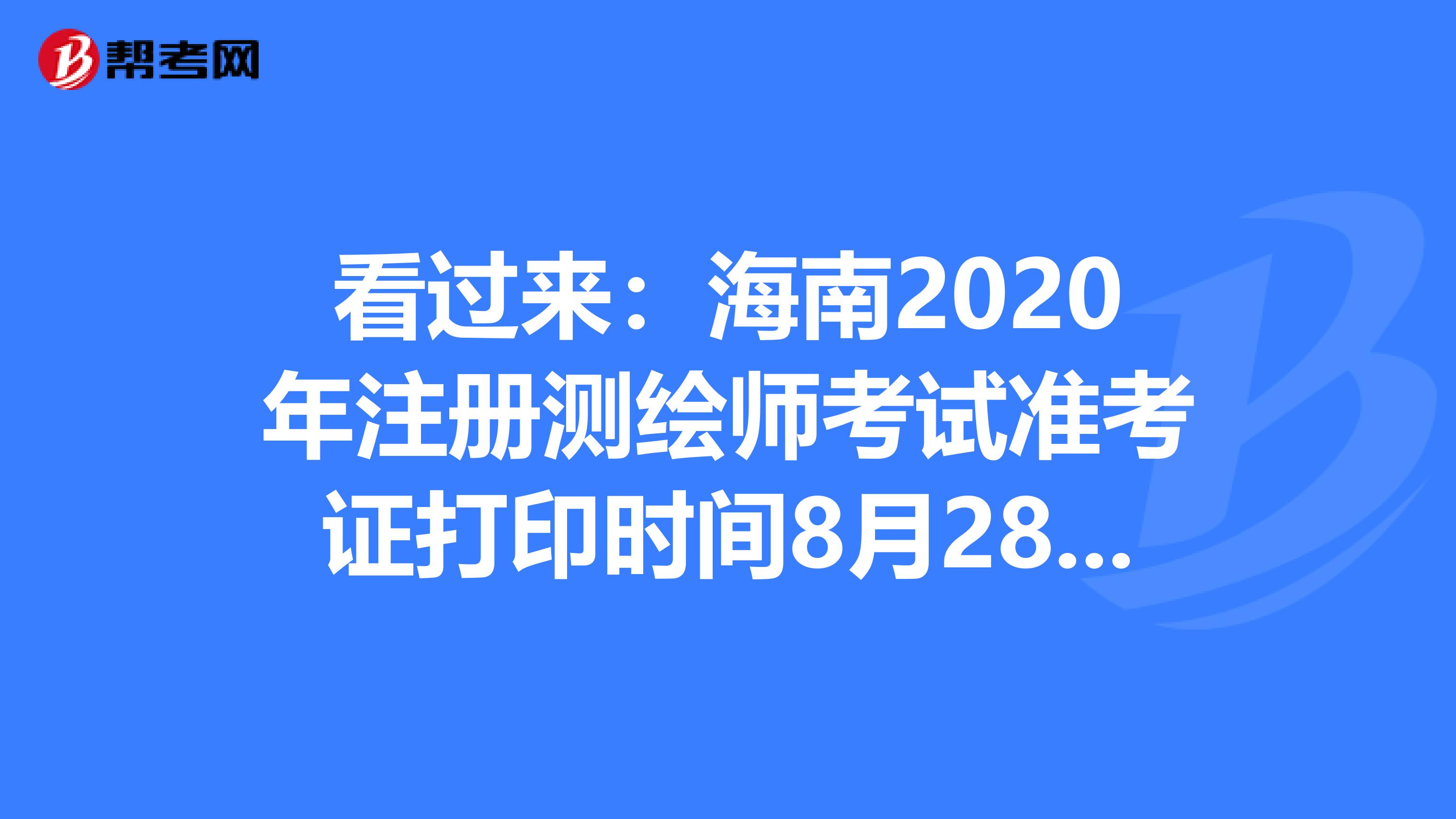 看过来：海南2020年注册测绘师考试准考证打印时间8月28日-9月4日