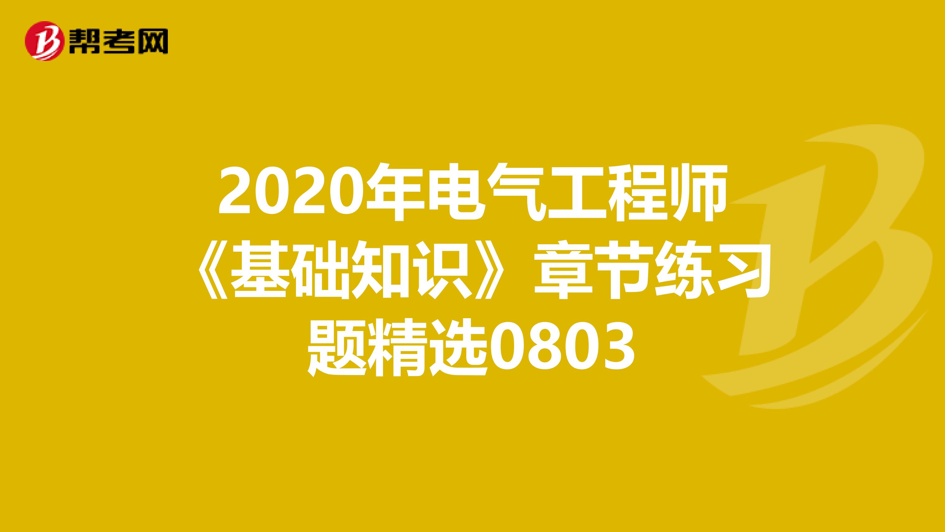 2020年电气工程师《基础知识》章节练习题精选0803