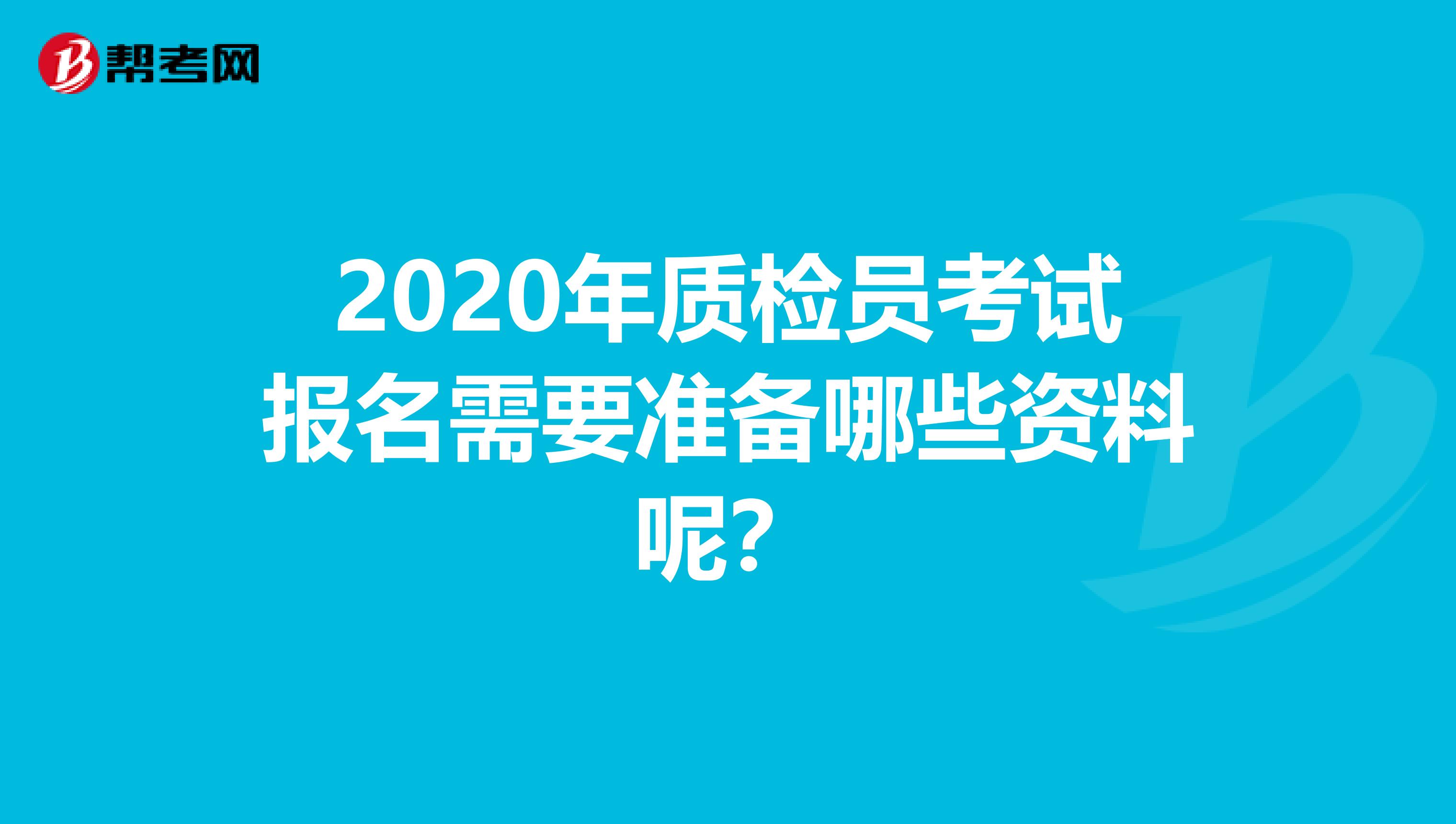 2020年质检员考试报名需要准备哪些资料呢？