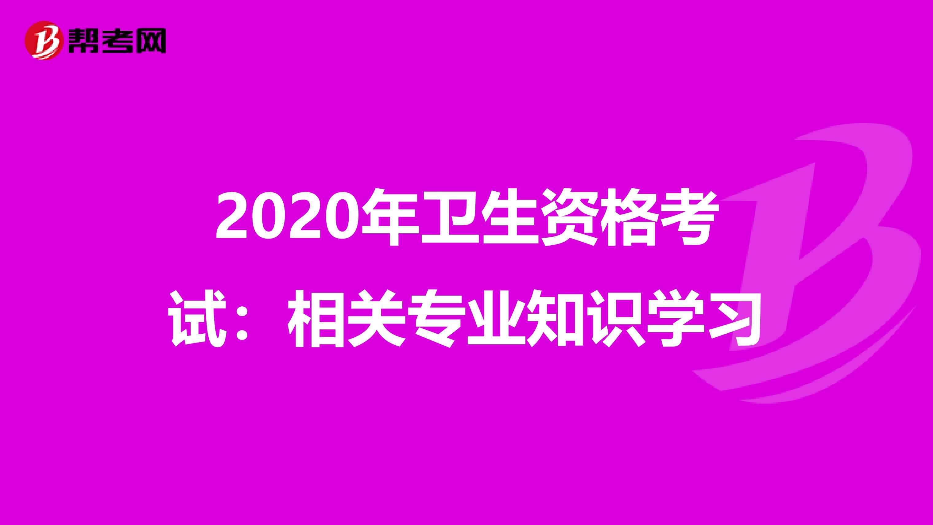 2020年卫生资格考试：相关专业知识学习