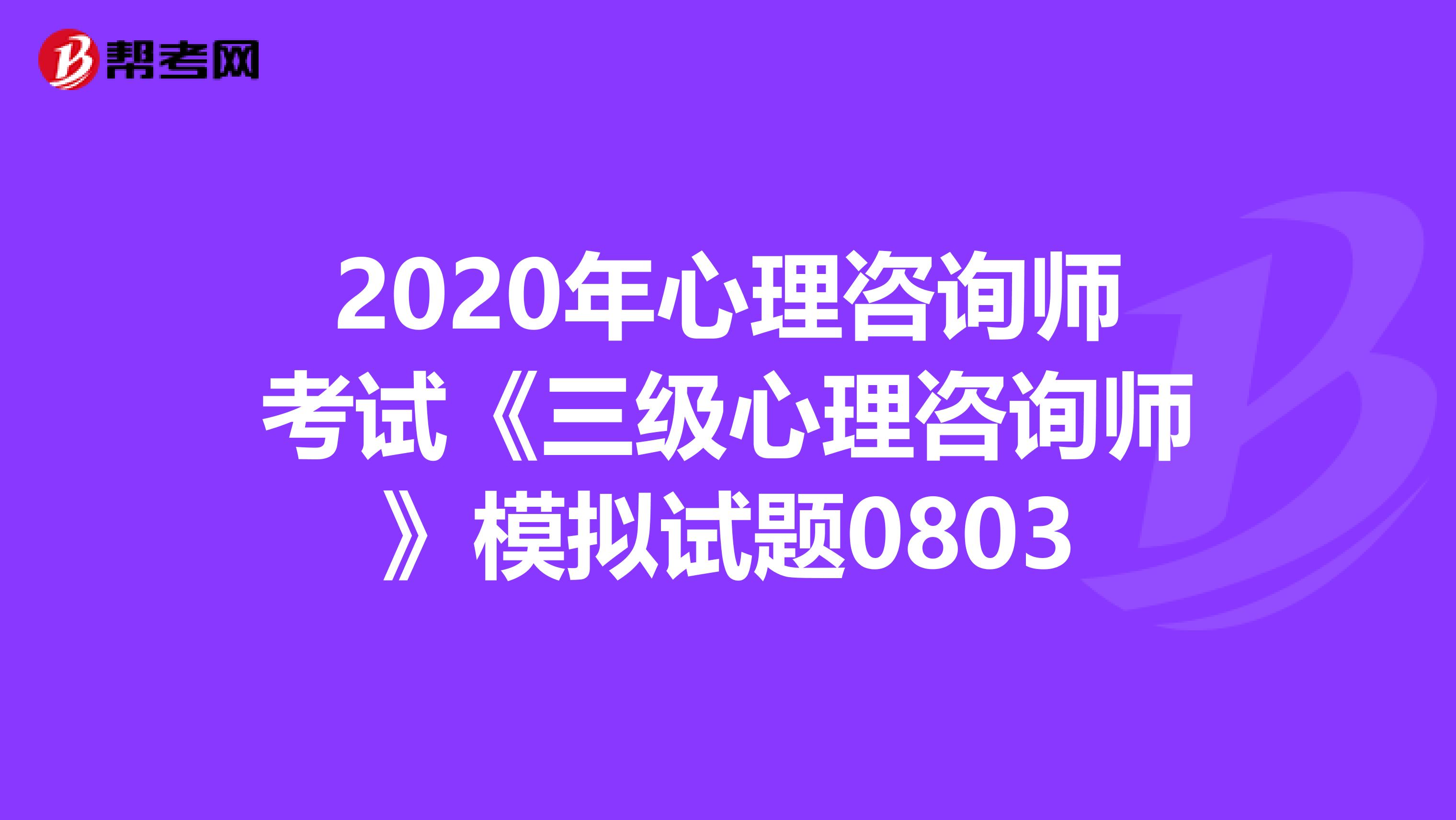 2020年心理咨询师考试《三级心理咨询师》模拟试题0803