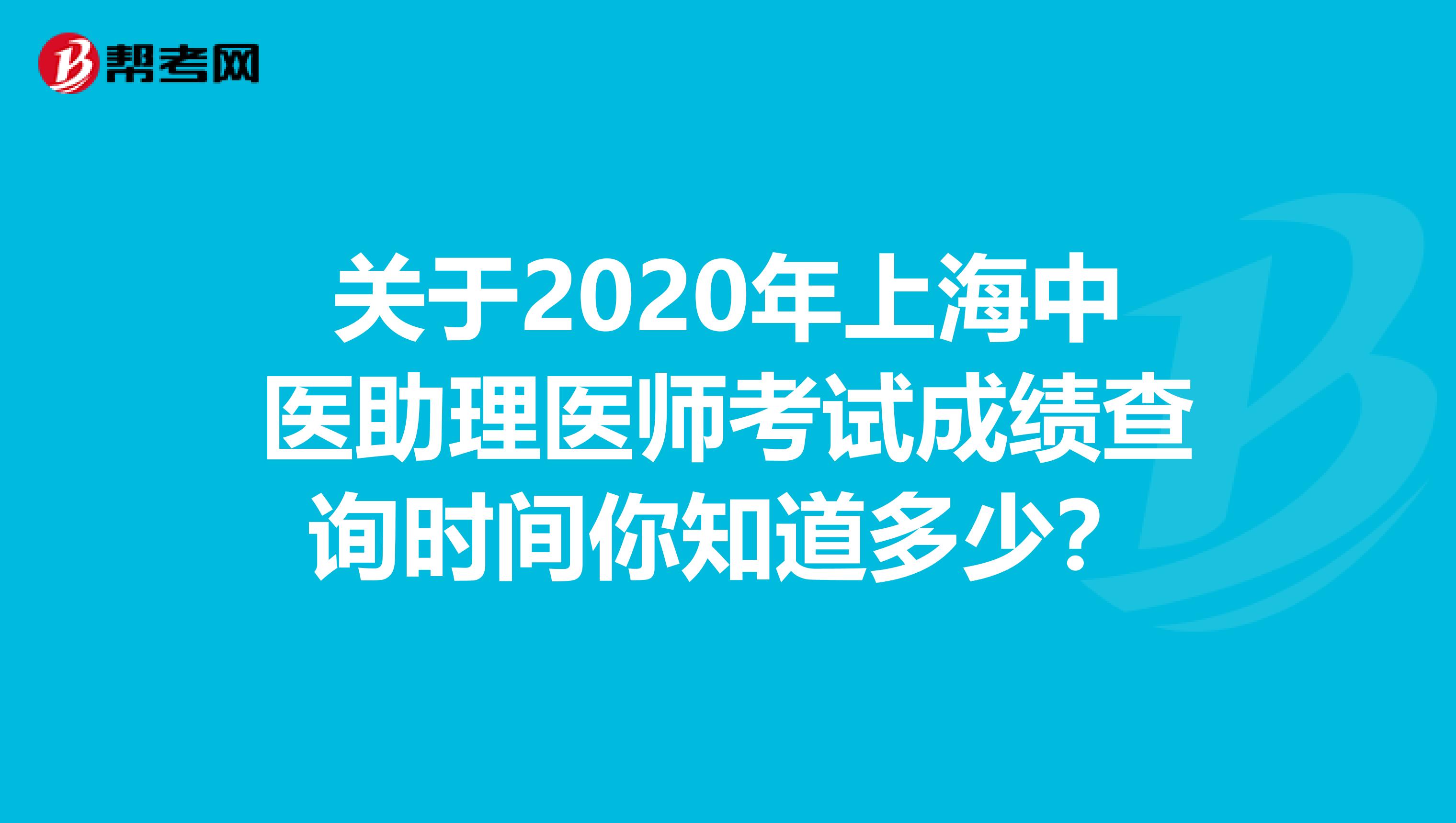 关于2020年上海中医助理医师考试成绩查询时间你知道多少？