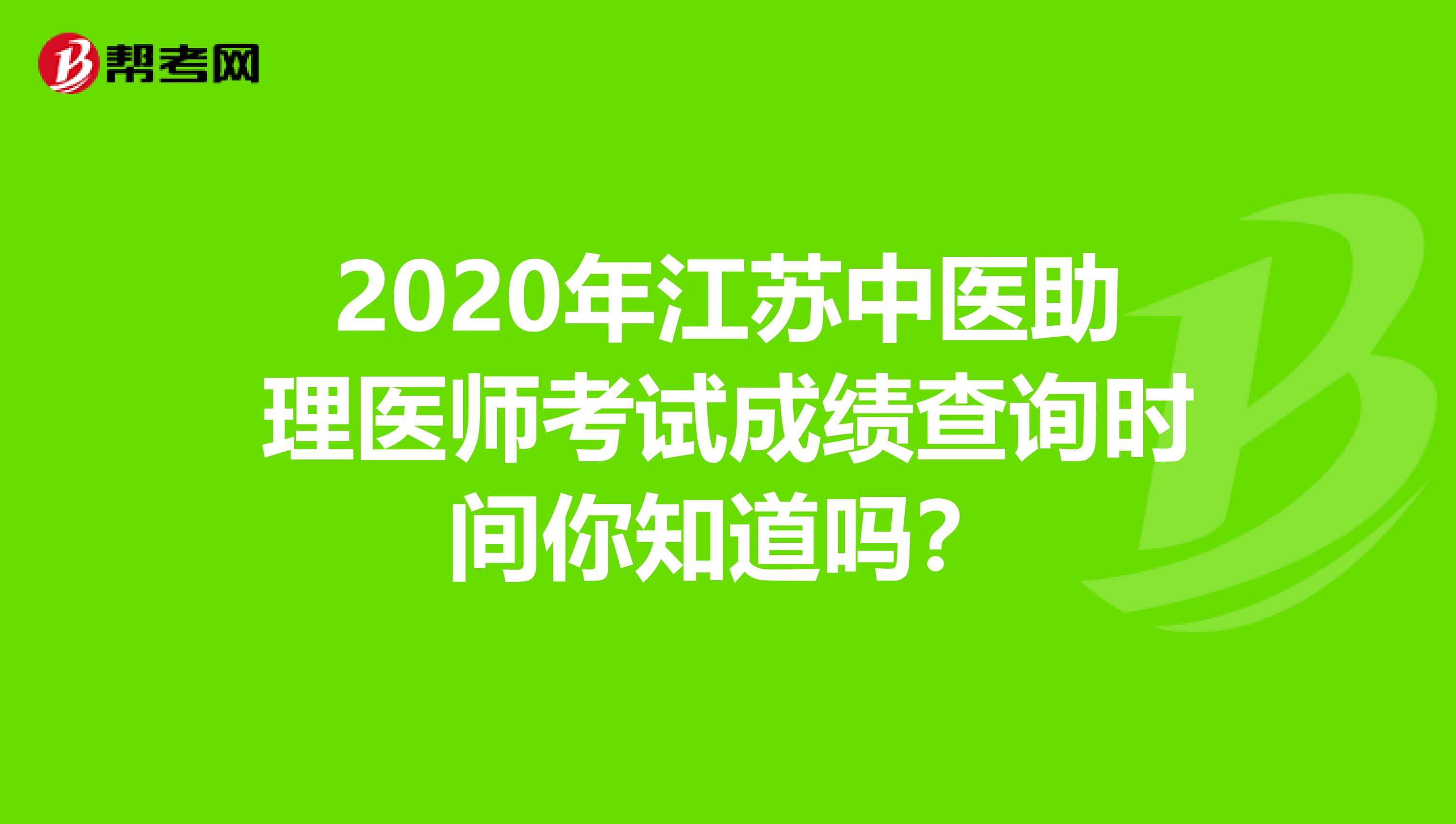 2020年江苏中医助理医师考试成绩查询时间你知道吗？