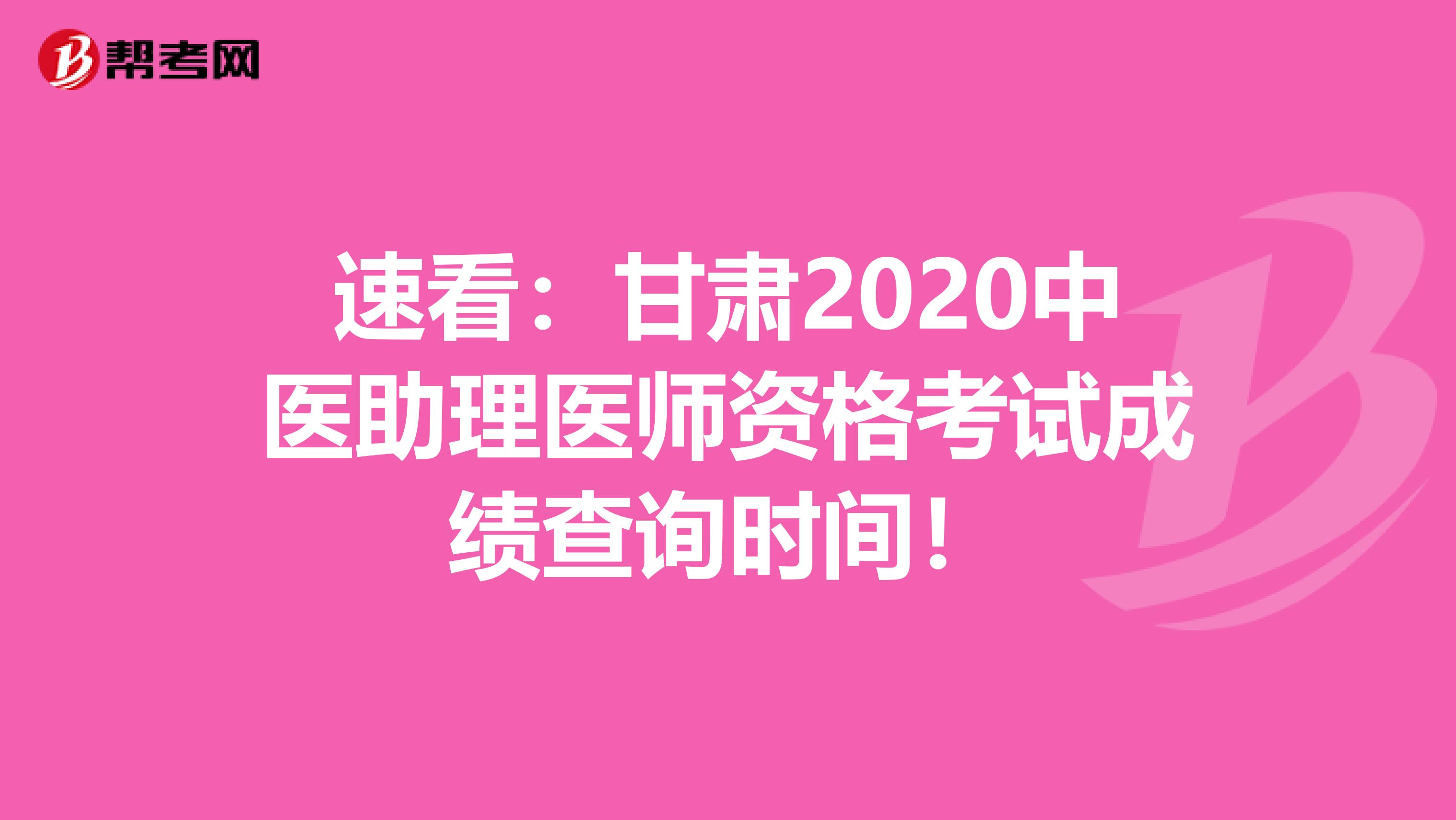 速看：甘肃2020中医助理医师资格考试成绩查询时间！
