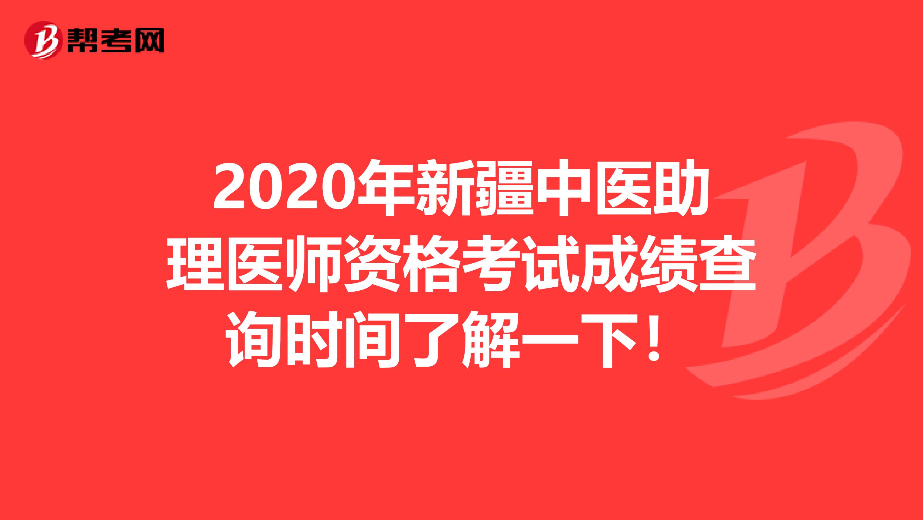 2020年新疆中医助理医师资格考试成绩查询时间了解一下！