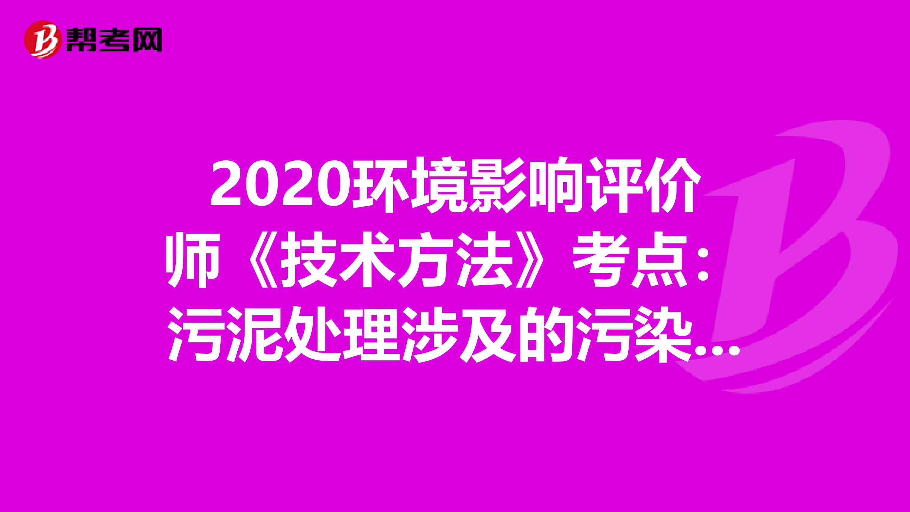 2020环境影响评价师《技术方法》考点：污泥处理涉及的污染问题