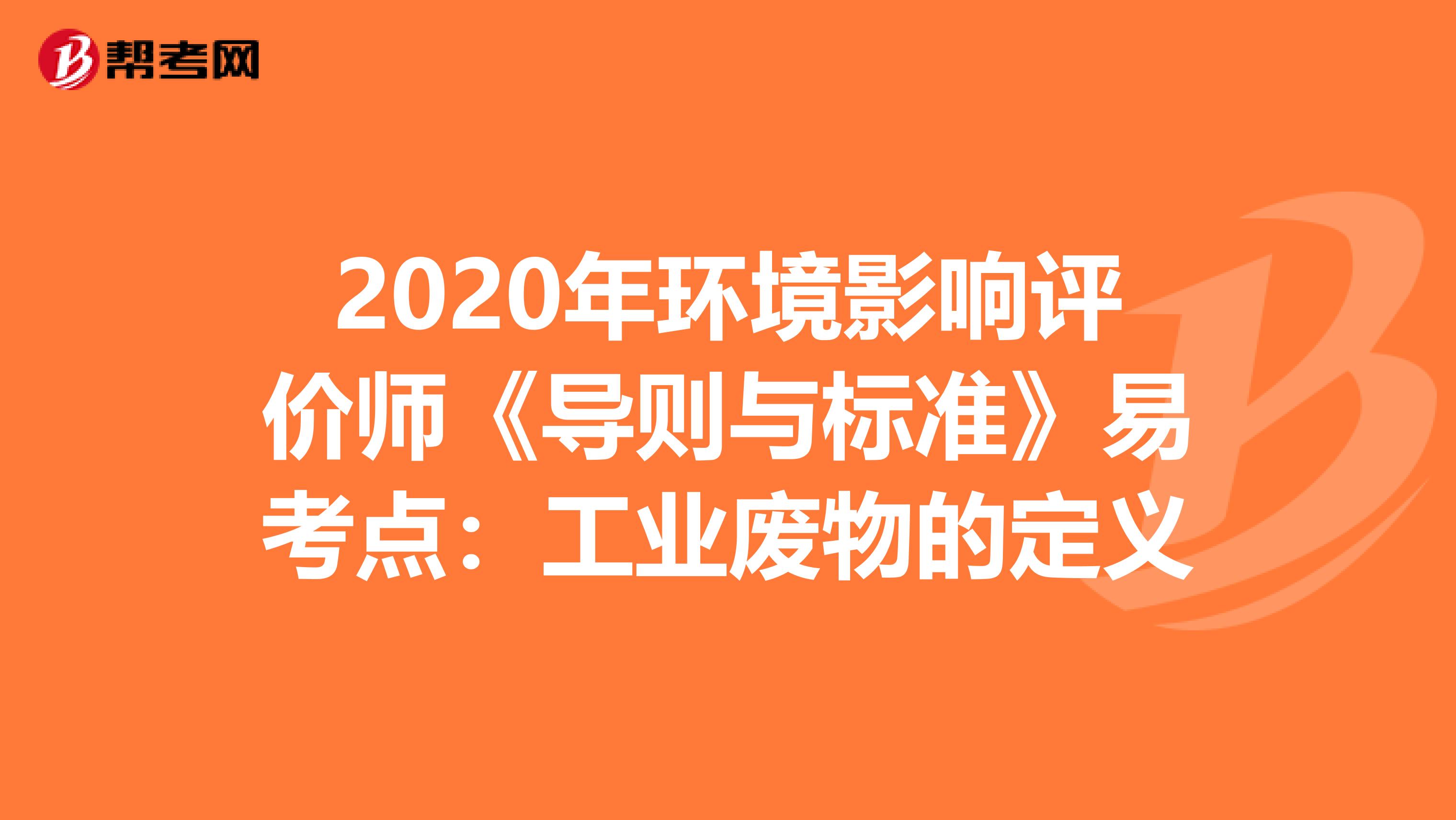 2020年环境影响评价师《导则与标准》易考点：工业废物的定义