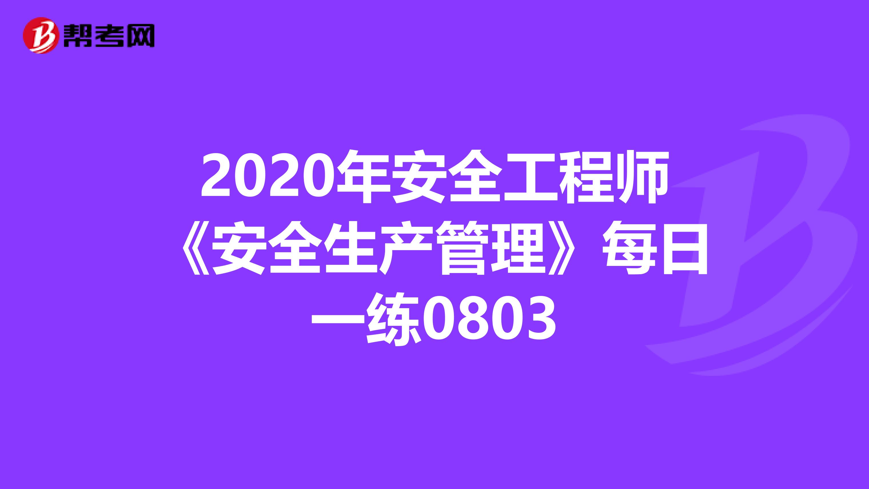 2020年安全工程师《安全生产管理》每日一练0803