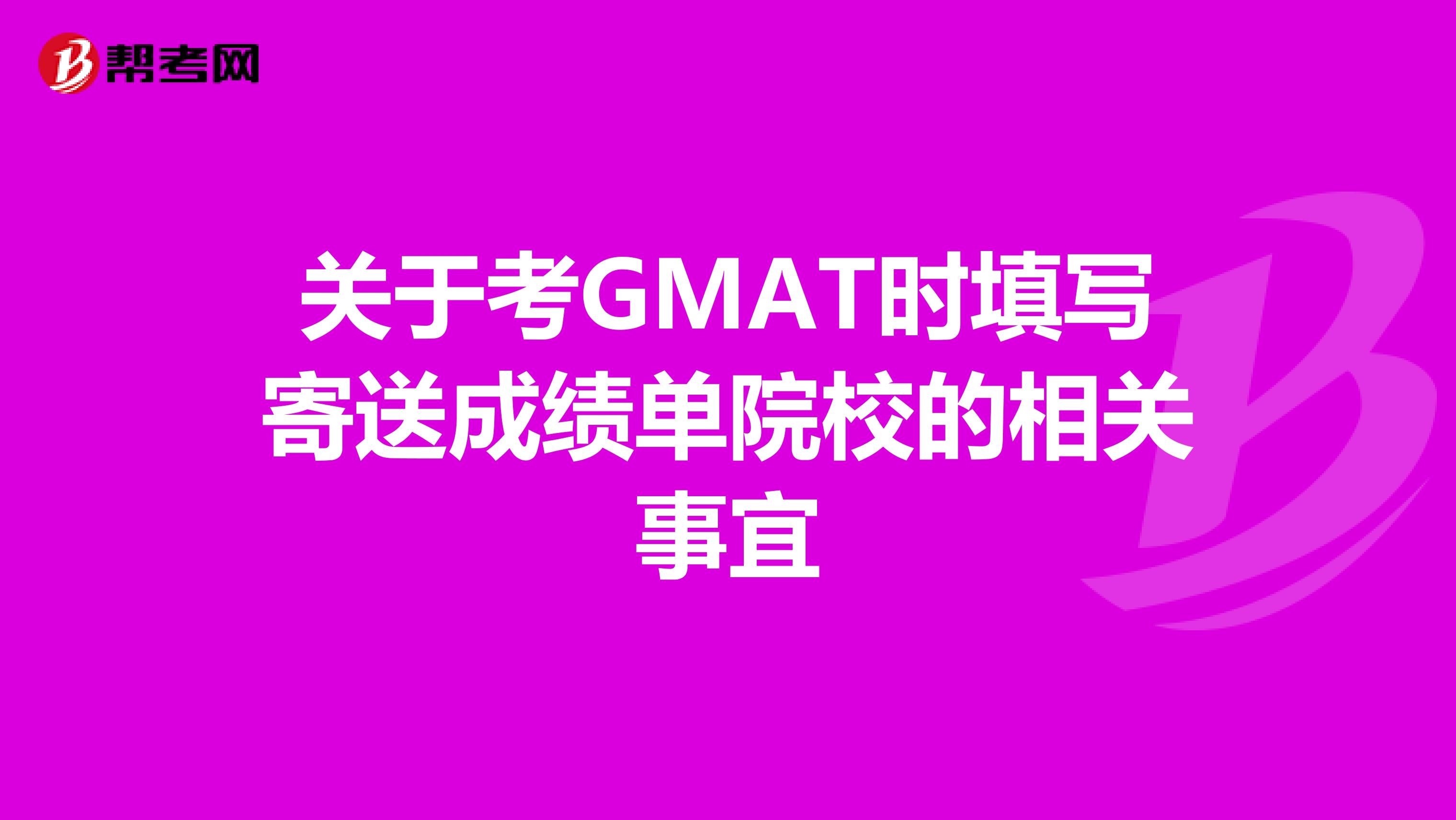 关于考GMAT时填写寄送成绩单院校的相关事宜