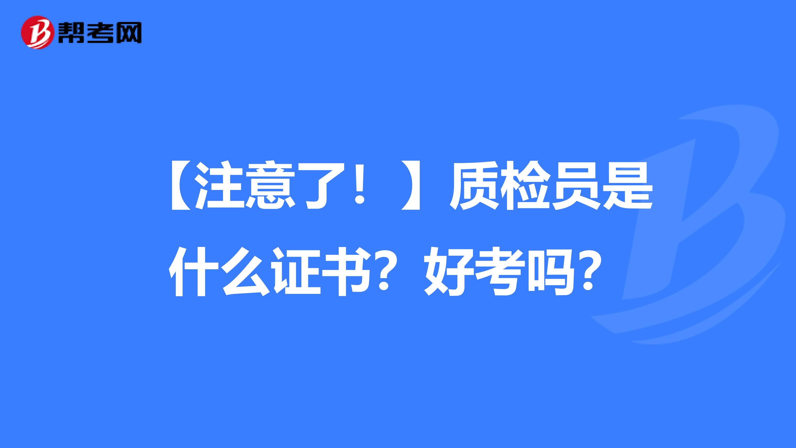 【注意了！】质检员是什么证书？好考吗？