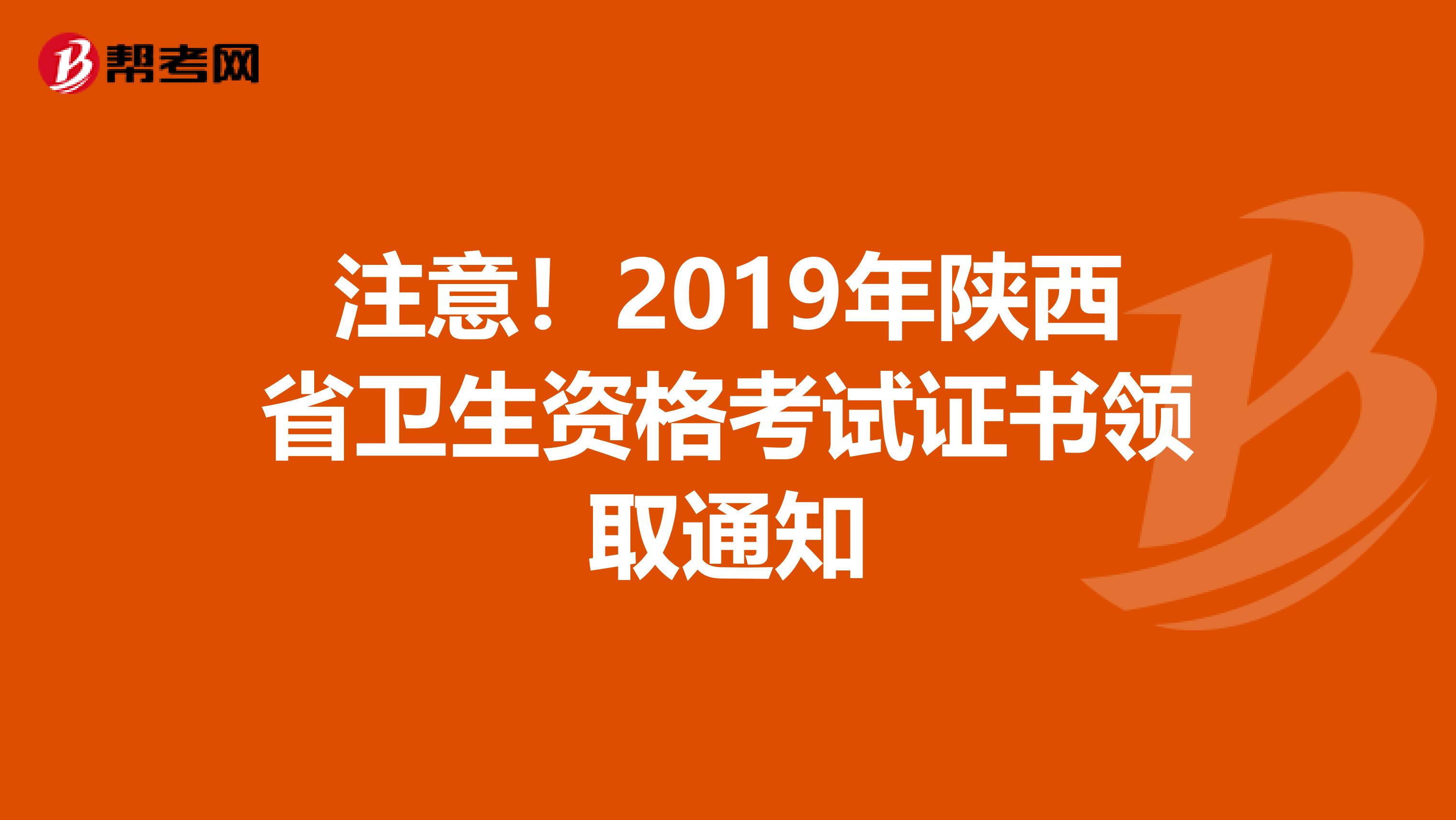 注意！2019年陕西省卫生资格考试证书领取通知