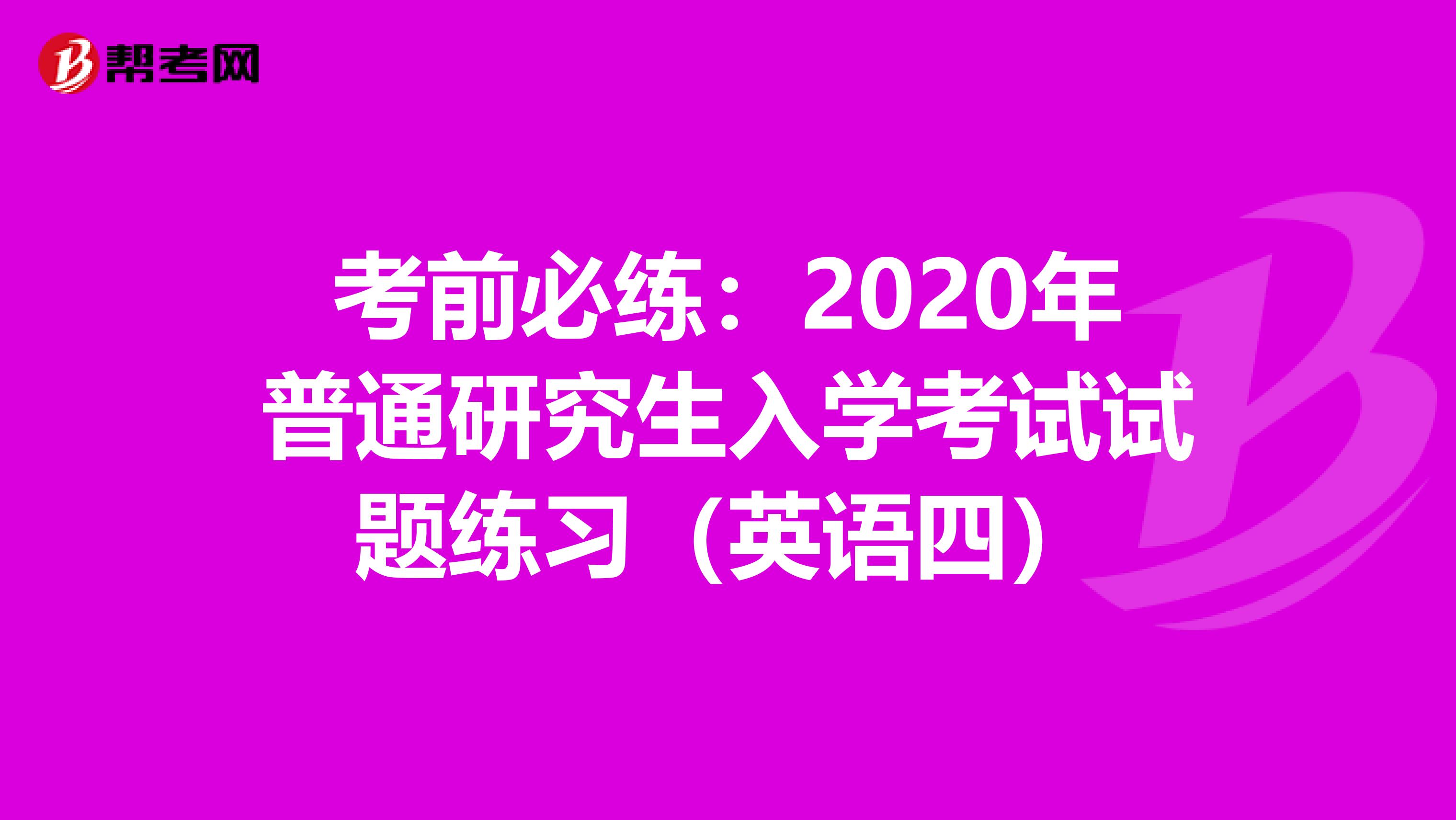 考前必练：2020年普通研究生入学考试试题练习（英语四）