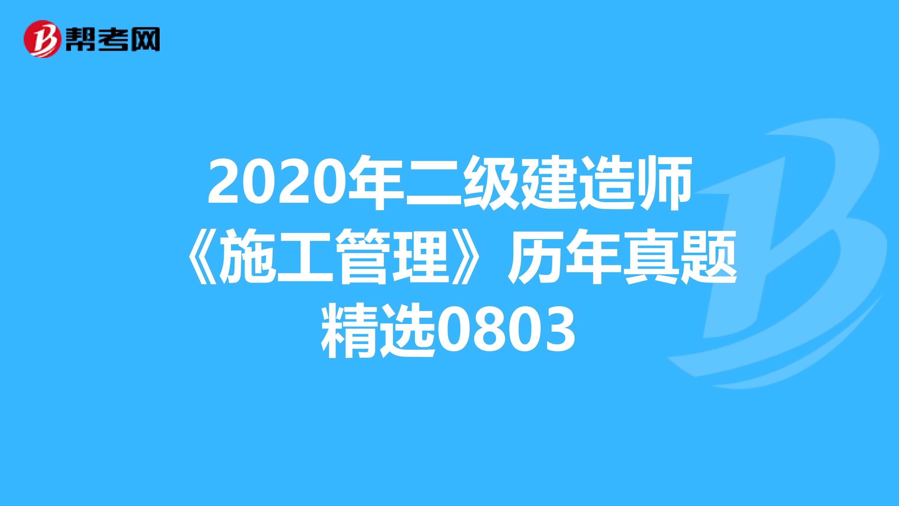 2020年二级建造师《施工管理》历年真题精选0803