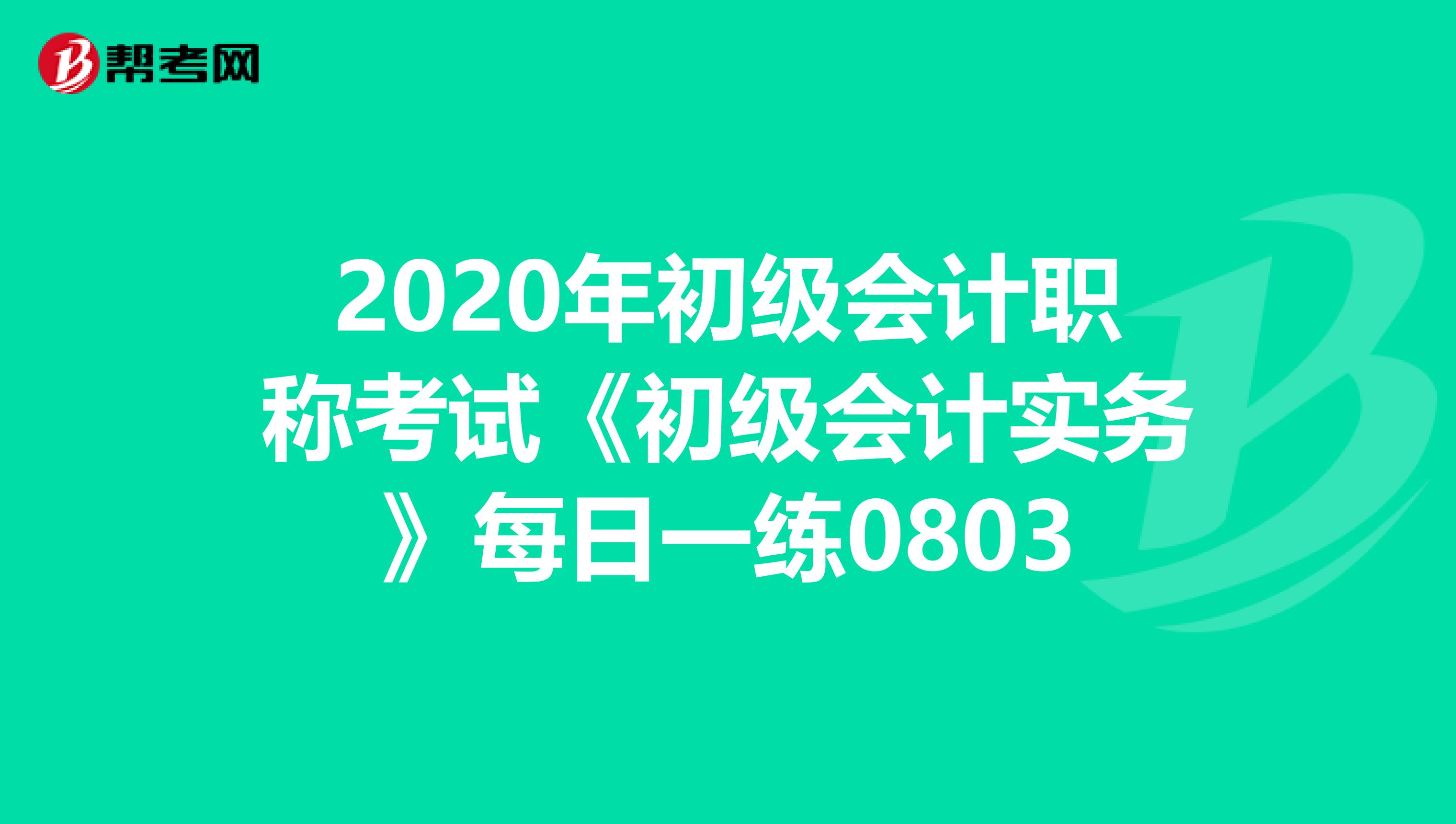 2020年初级会计职称考试《初级会计实务》每日一练0803