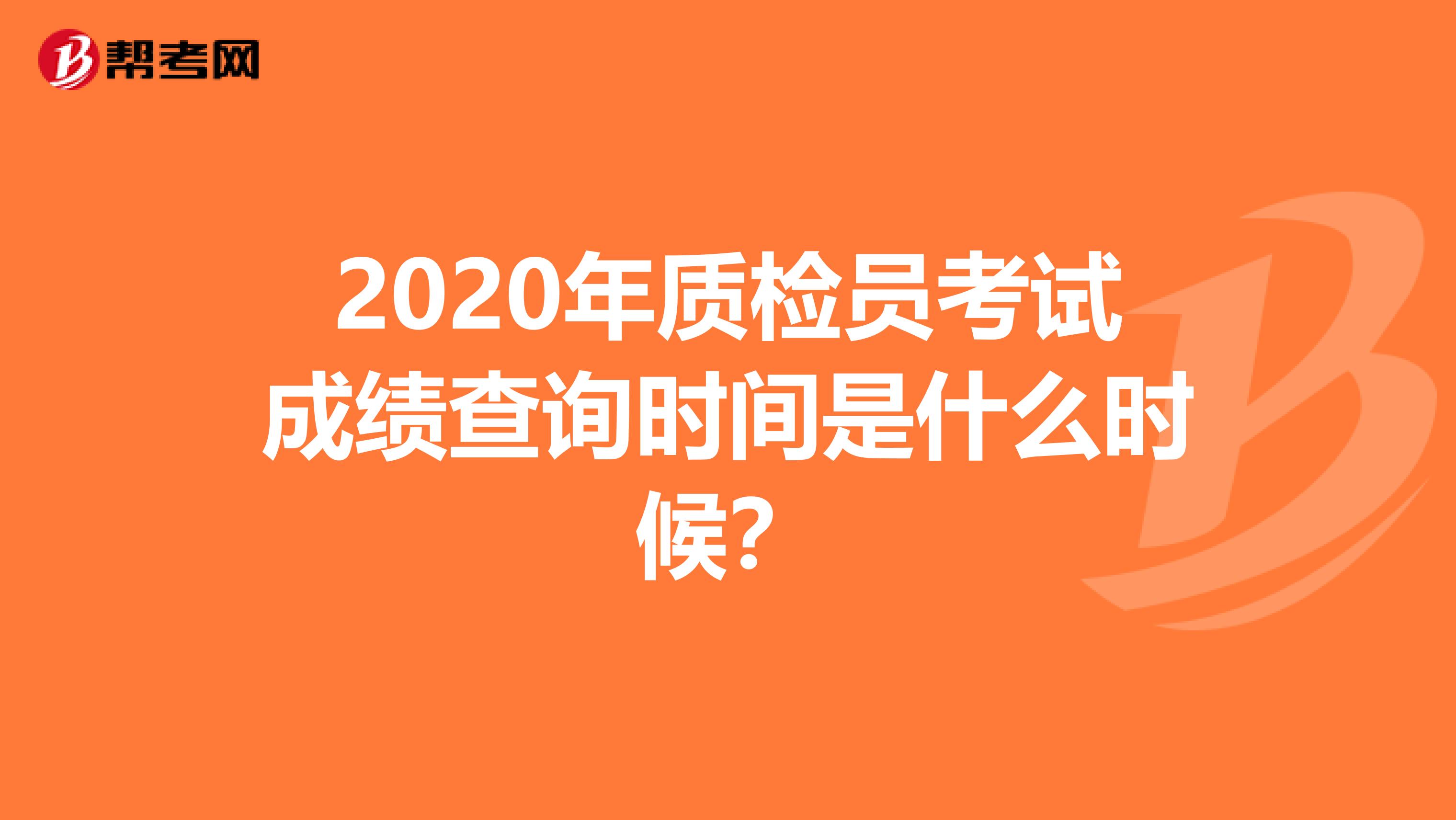 2020年质检员考试成绩查询时间是什么时候？