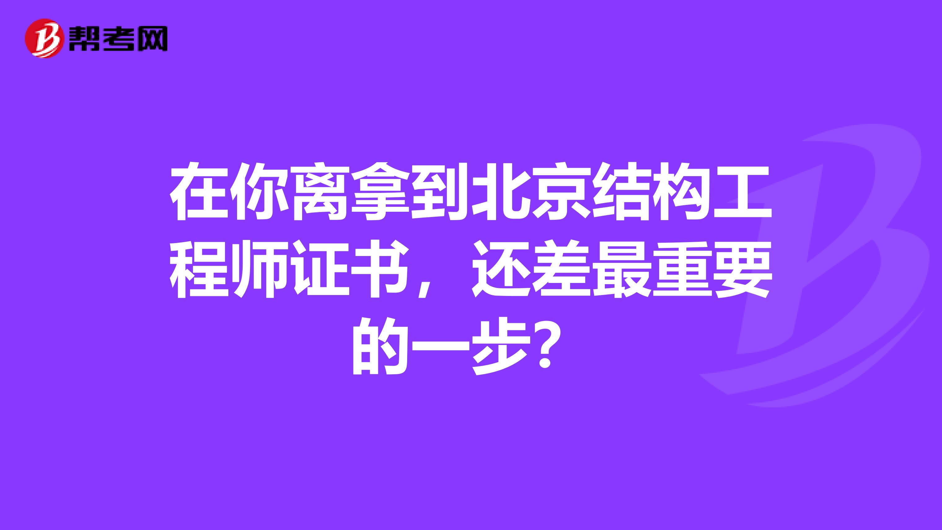 在你离拿到北京结构工程师证书，还差最重要的一步？