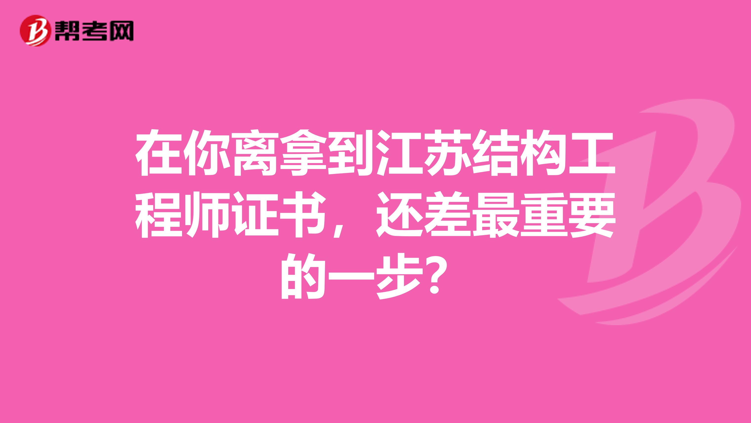 在你离拿到江苏结构工程师证书，还差最重要的一步？