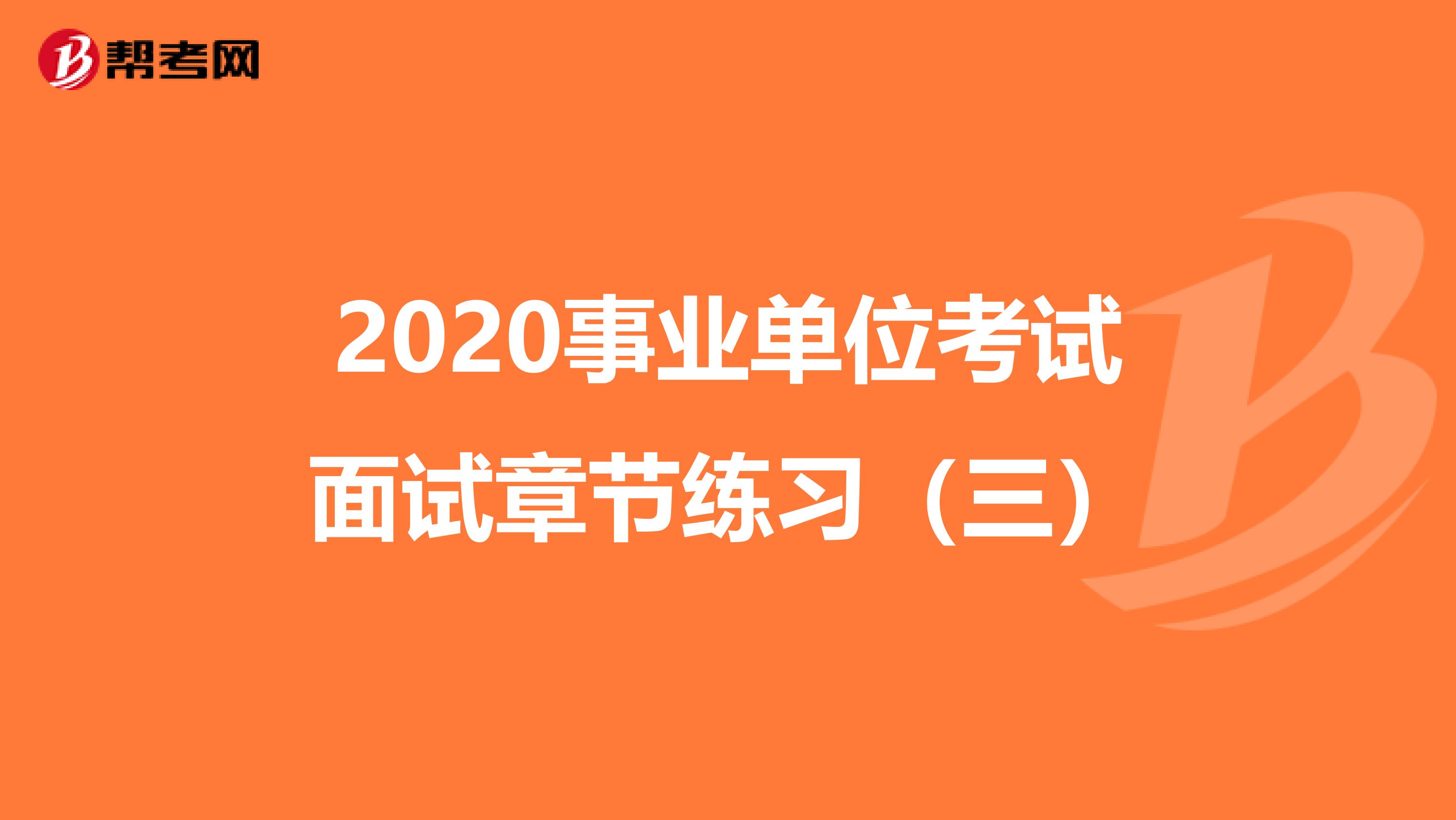 2020事业单位考试面试章节练习（三）