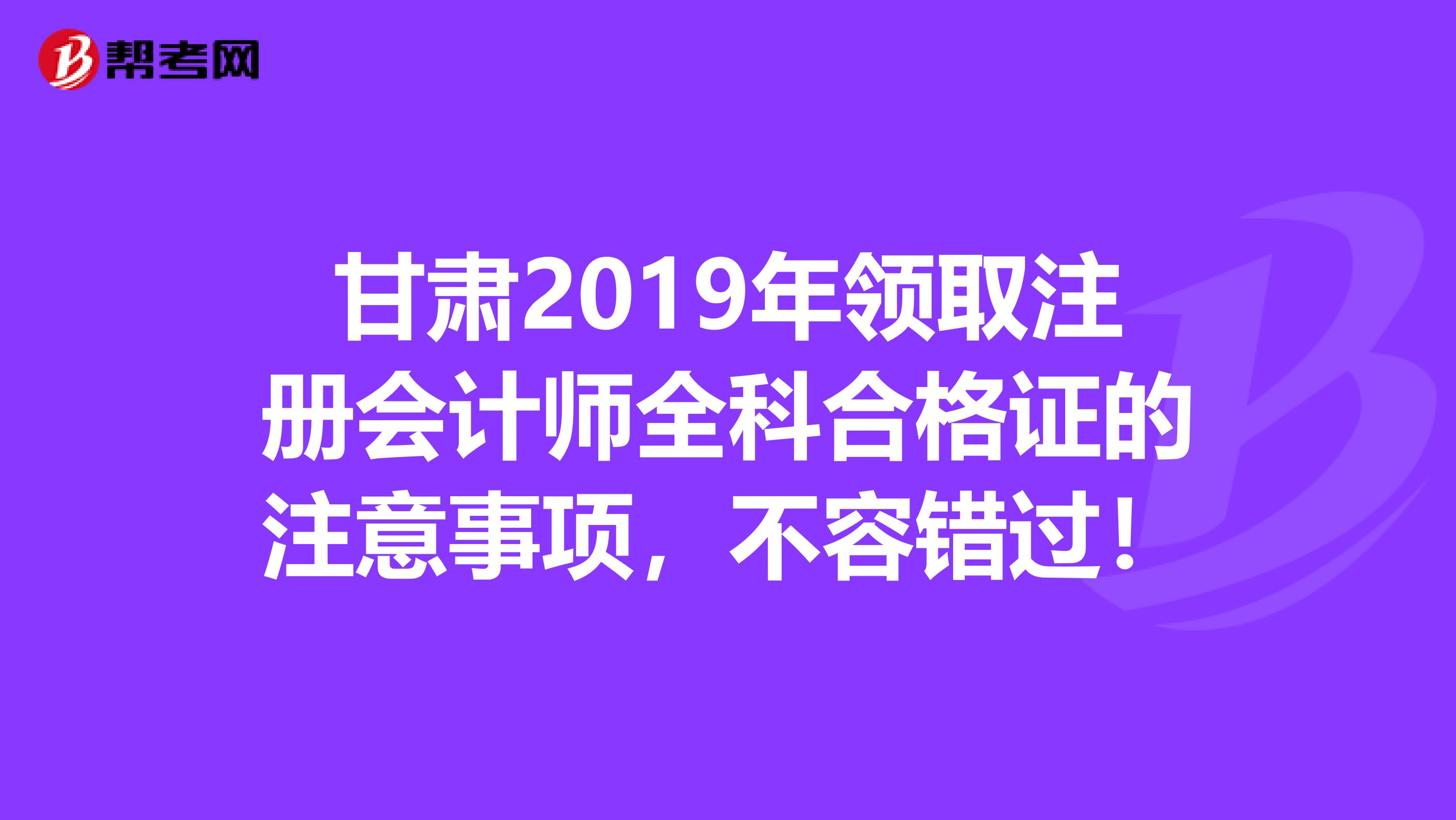 甘肅2019年領取注冊會計師全科合格證的注意事項，不容錯過！