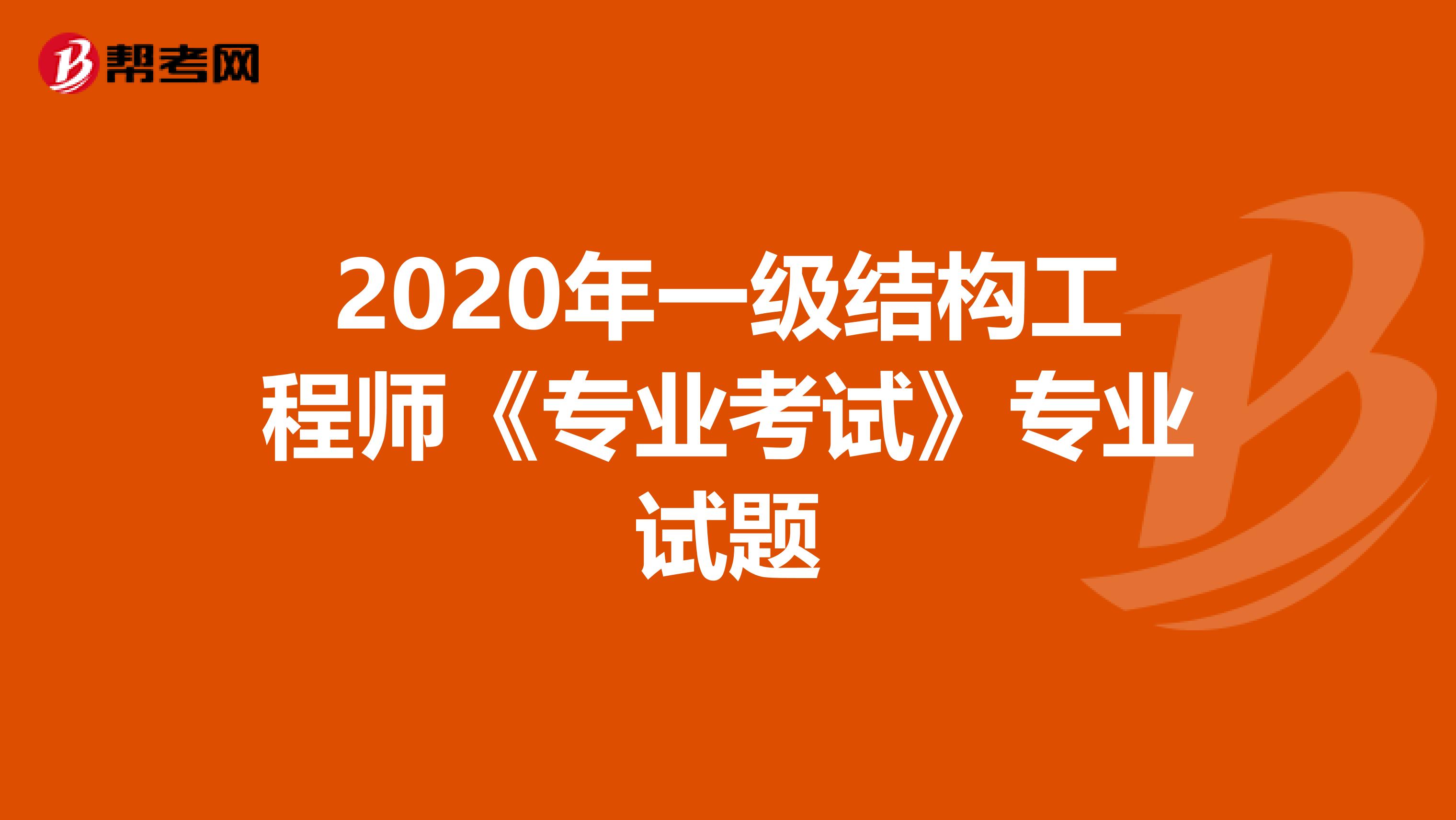 2020年一级结构工程师《专业考试》专业试题