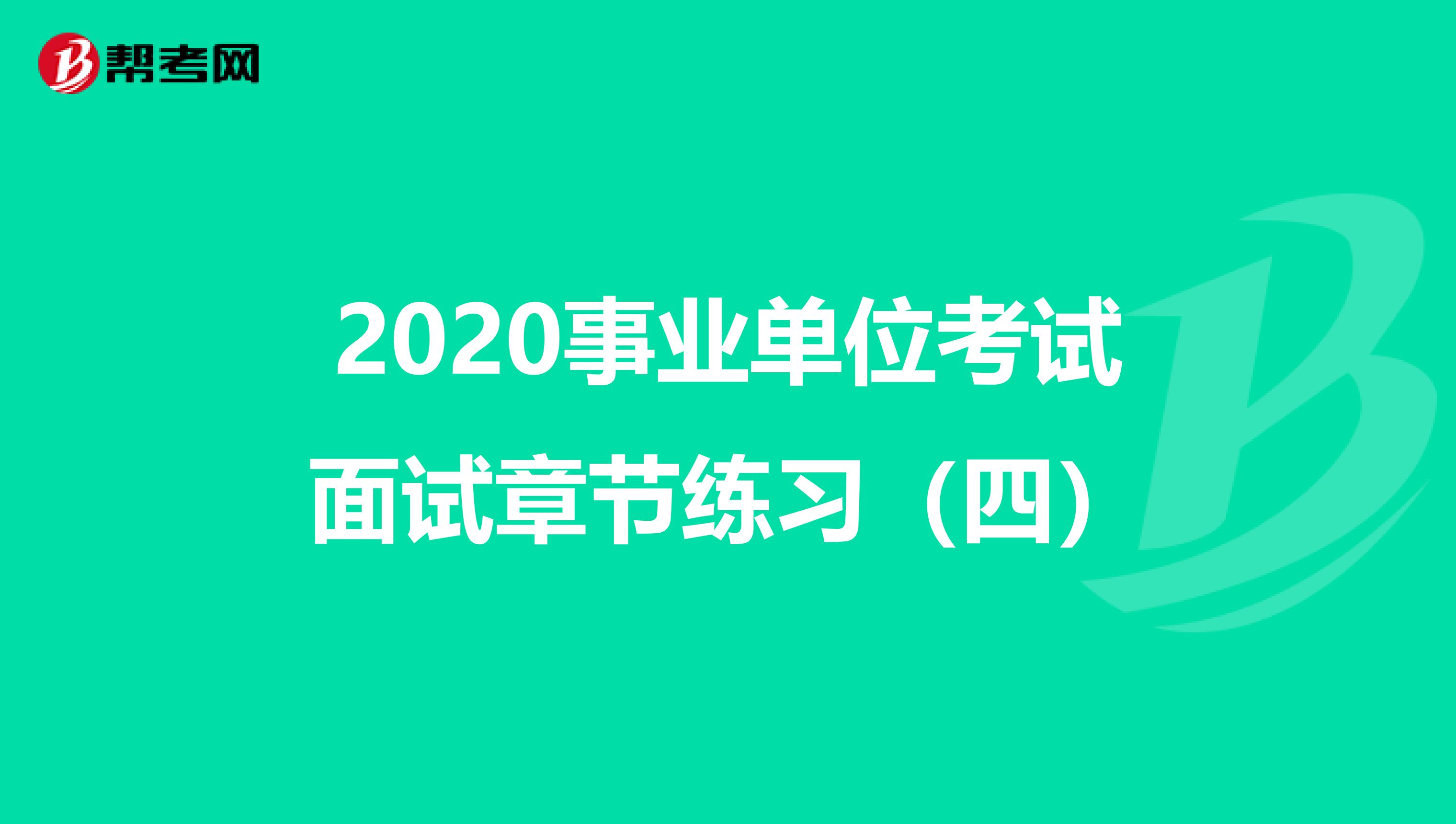 2020事业单位考试面试章节练习（四）