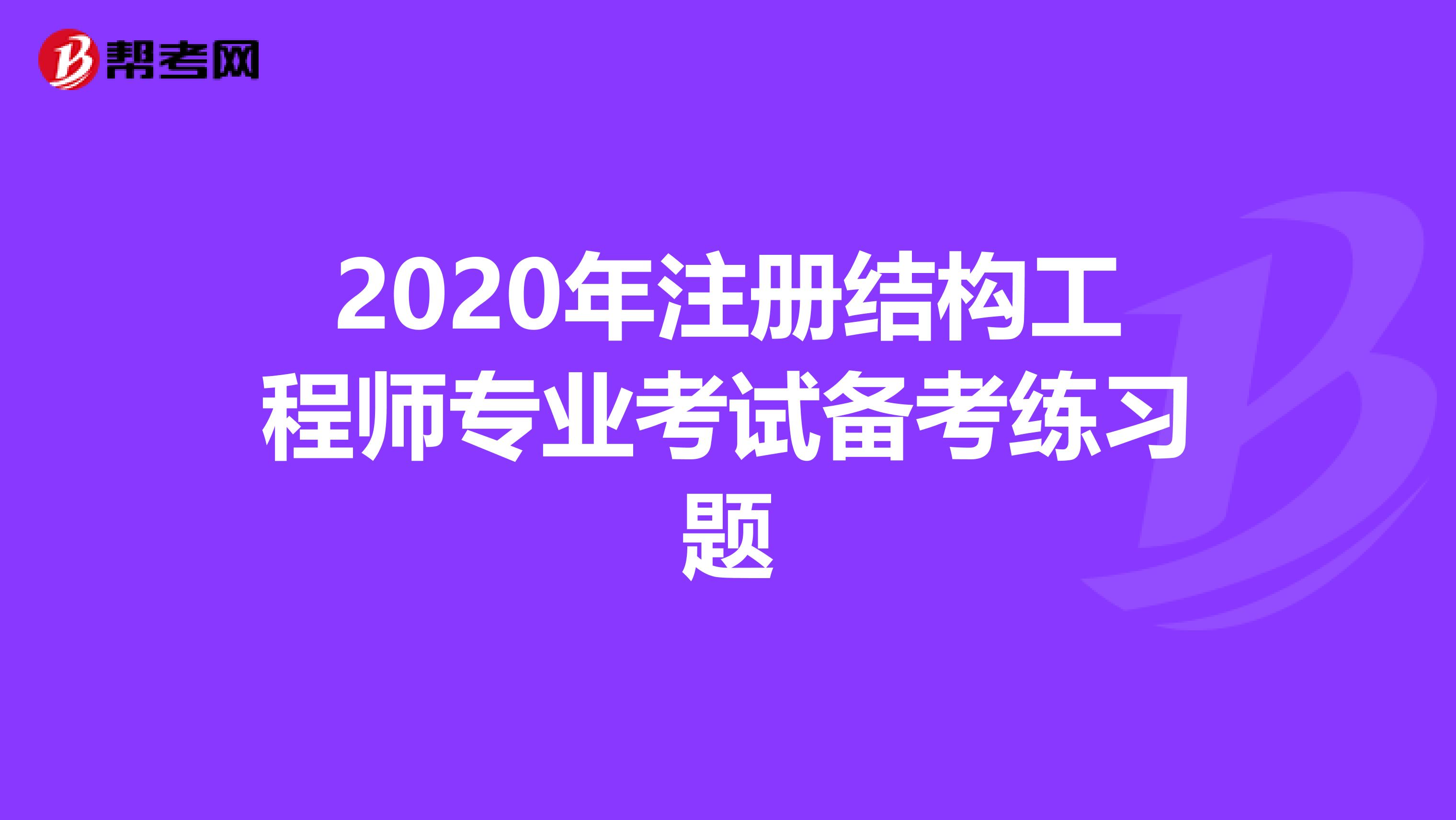 2020年注册结构工程师专业考试备考练习题